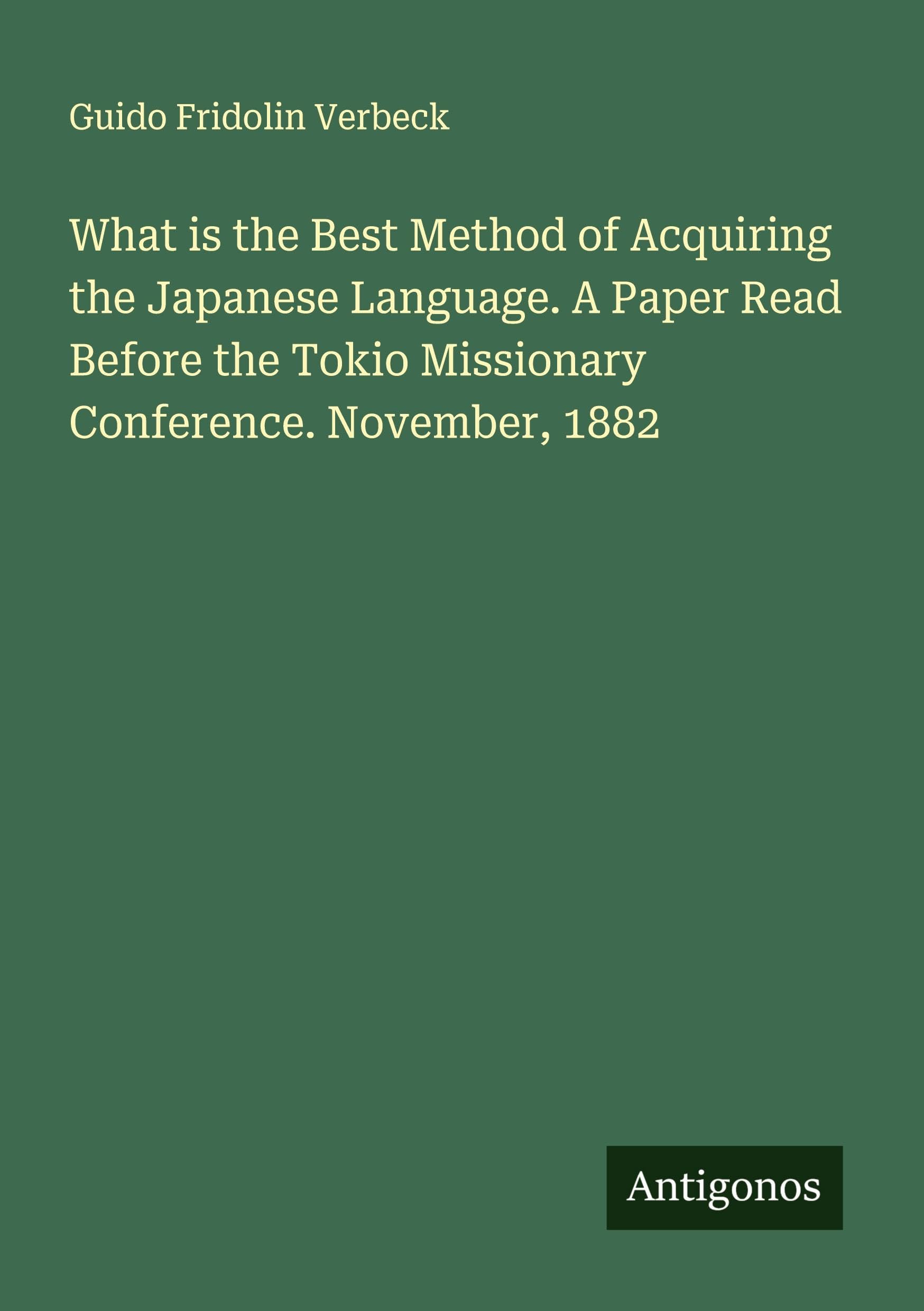 What is the Best Method of Acquiring the Japanese Language. A Paper Read Before the Tokio Missionary Conference. November, 1882 Classics