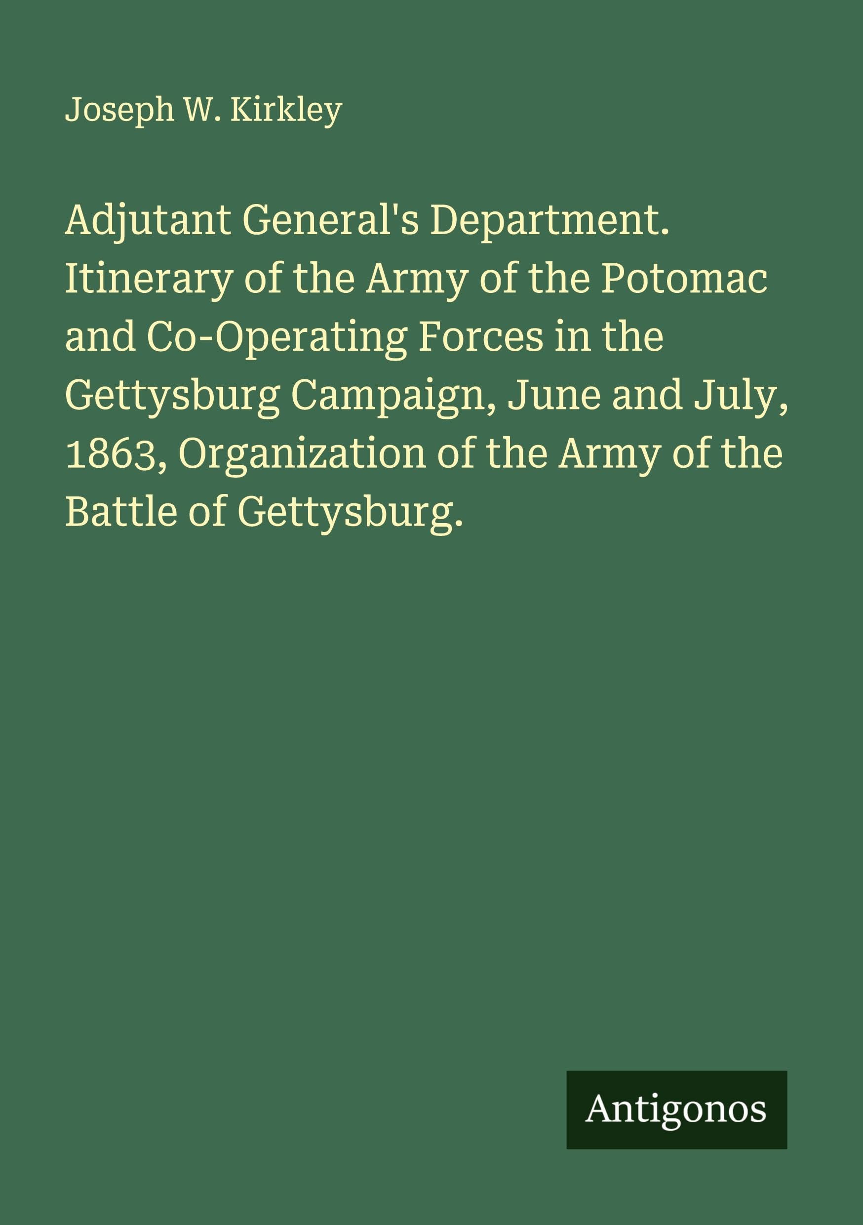 Adjutant General's Department. Itinerary of the Army of the Potomac and Co-Operating Forces in the Gettysburg Campaign, June and July, 1863, Organization of the Army of the Battle of Gettysburg. Classics
