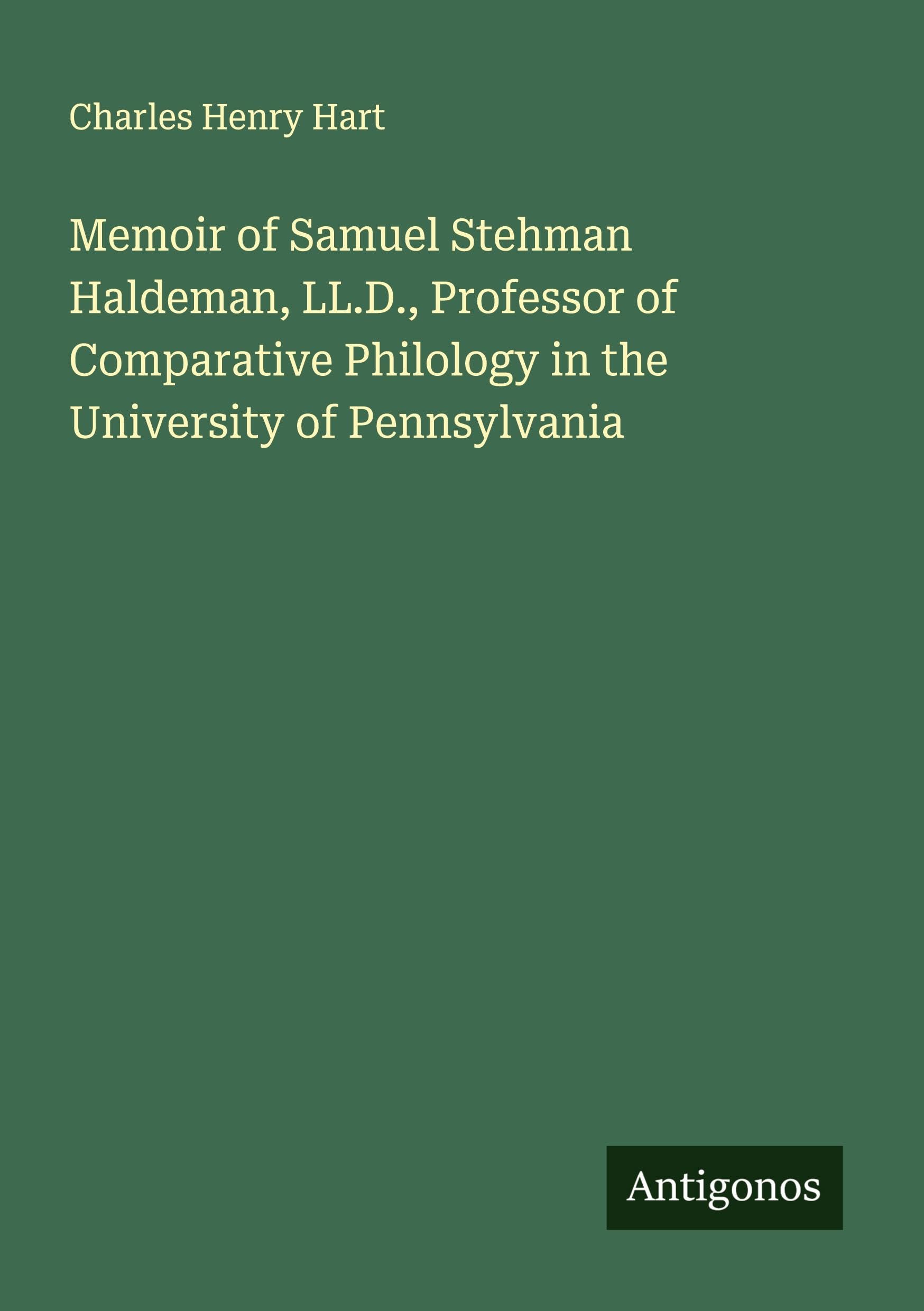 Memoir of Samuel Stehman Haldeman, LL.D., Professor of Comparative Philology in the University of Pennsylvania Classics