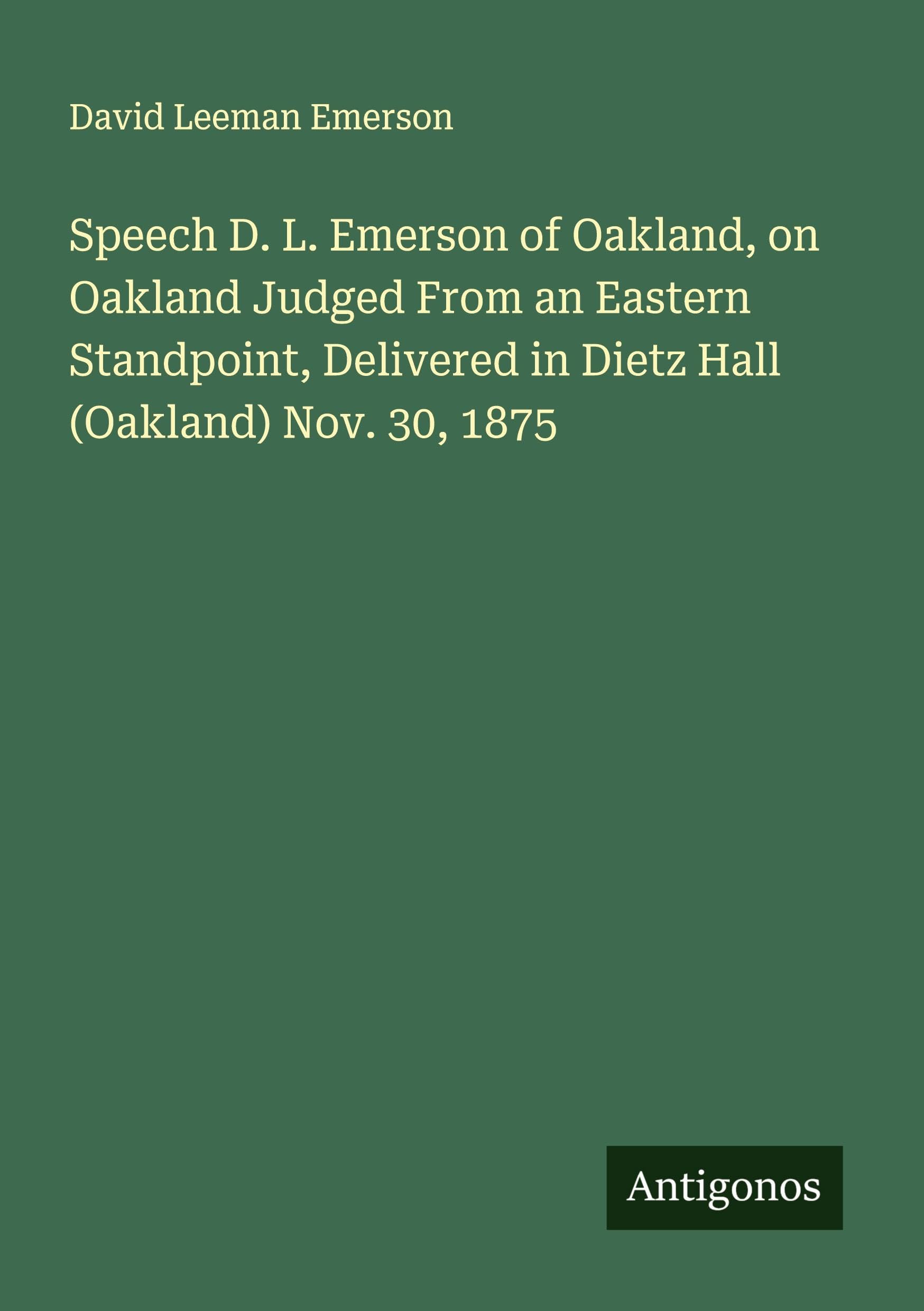 Speech D. L. Emerson of Oakland, on Oakland Judged From an Eastern Standpoint, Delivered in Dietz Hall (Oakland) Nov. 30, 1875 Classics