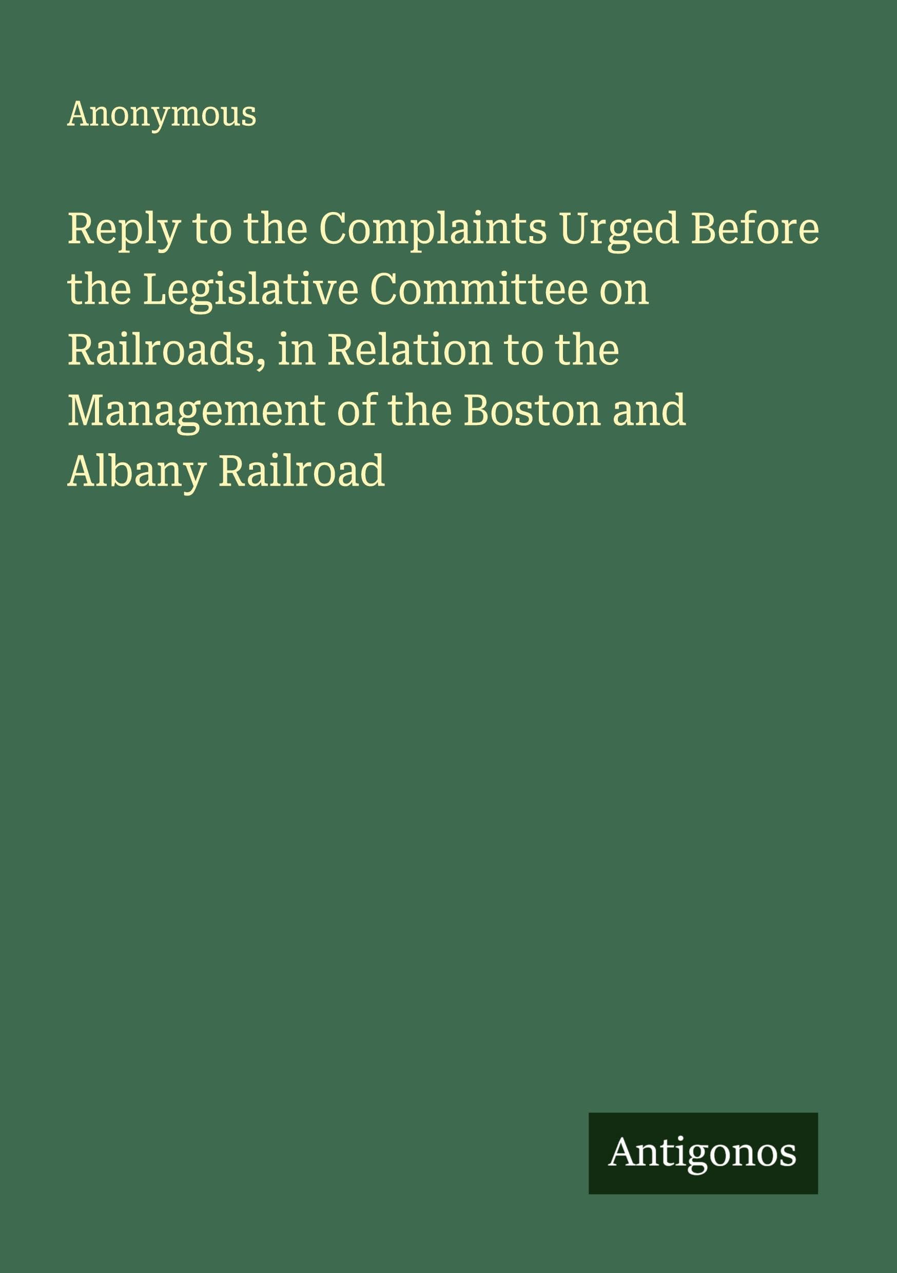 Reply to the Complaints Urged Before the Legislative Committee on Railroads, in Relation to the Management of the Boston and Albany Railroad Classics