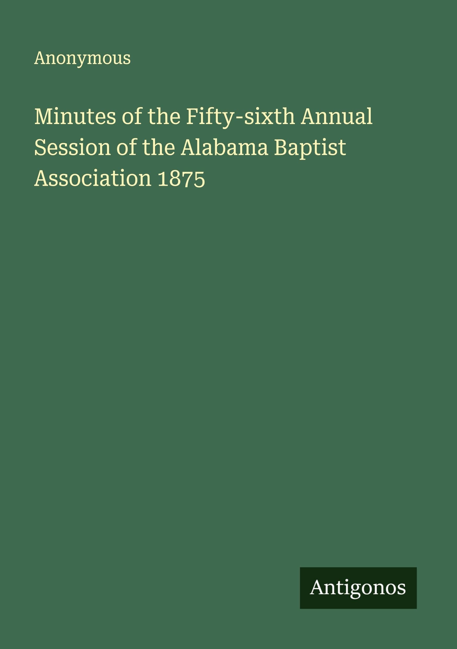 Minutes of the Fifty-sixth Annual Session of the Alabama Baptist Association 1875 Classics