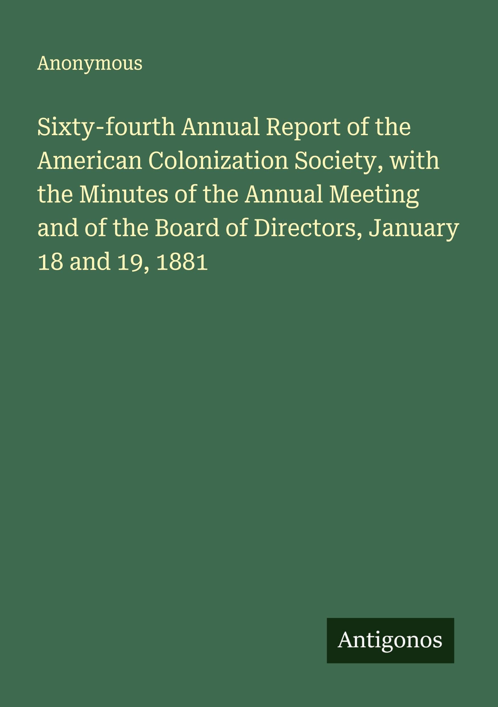 Sixty-fourth Annual Report of the American Colonization Society, with the Minutes of the Annual Meeting and of the Board of Directors, January 18 and 19, 1881 Classics