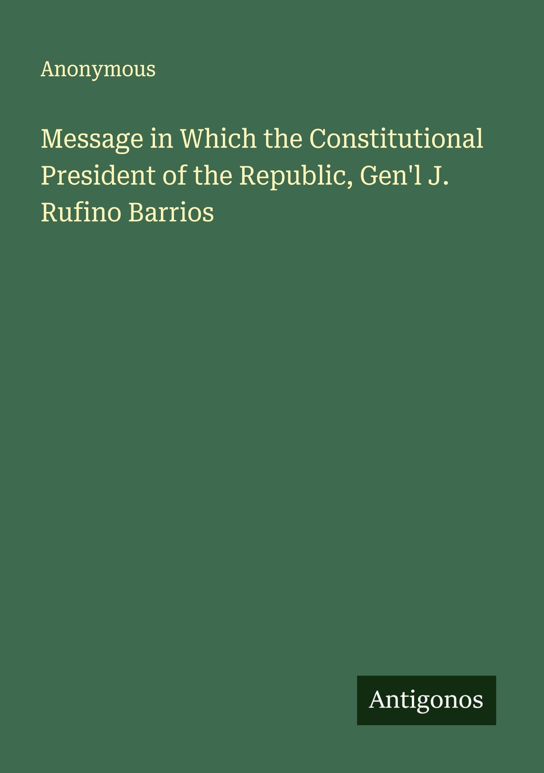 Message in Which the Constitutional President of the Republic, Gen'l J. Rufino Barrios Classics
