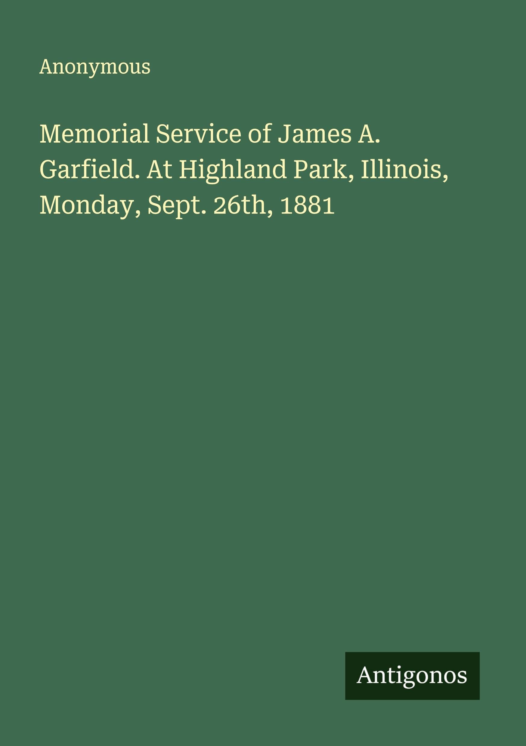 Memorial Service of James A. Garfield. At Highland Park, Illinois, Monday, Sept. 26th, 1881 Classics