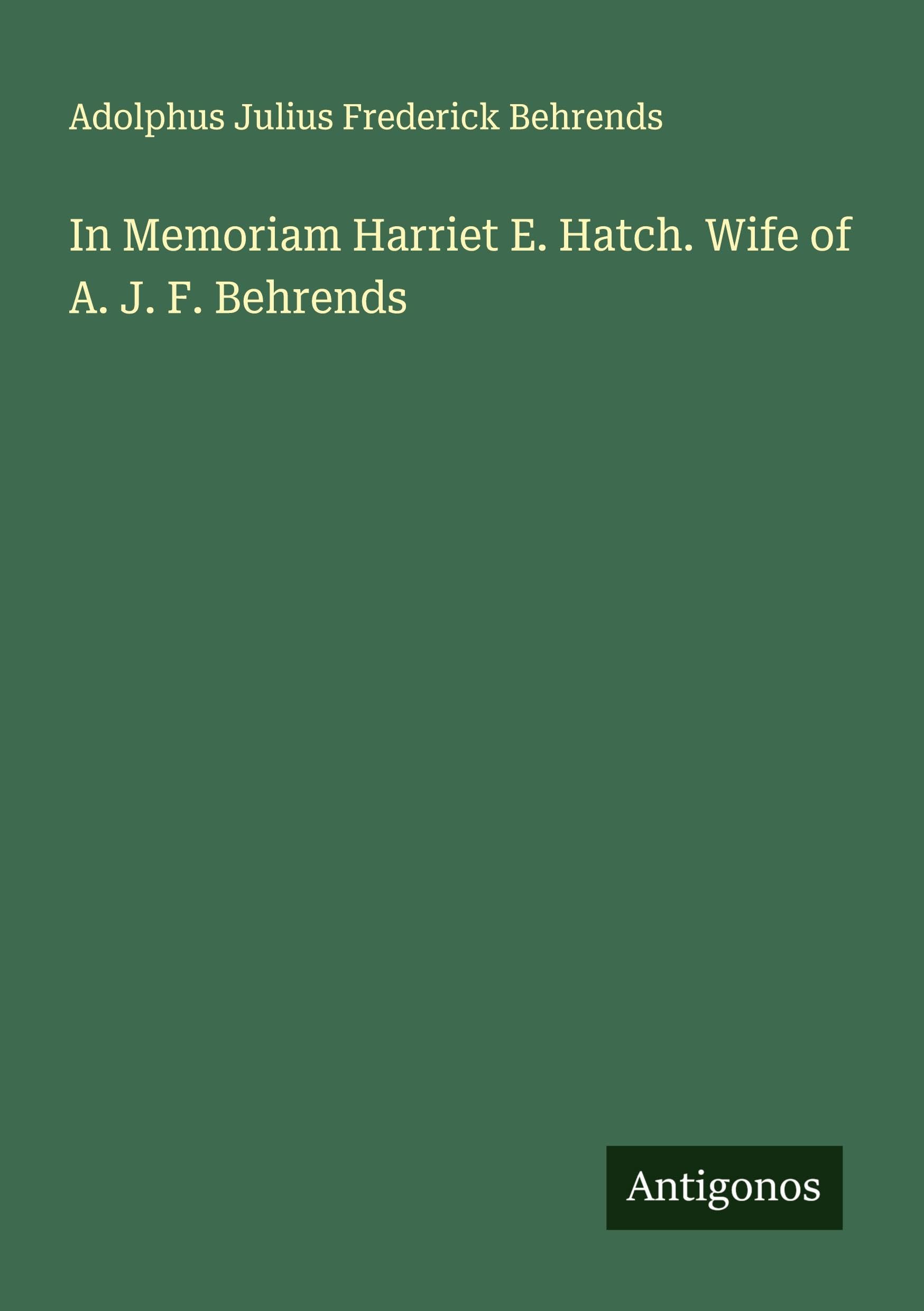 In Memoriam Harriet E. Hatch. Wife of A. J. F. Behrends Classics