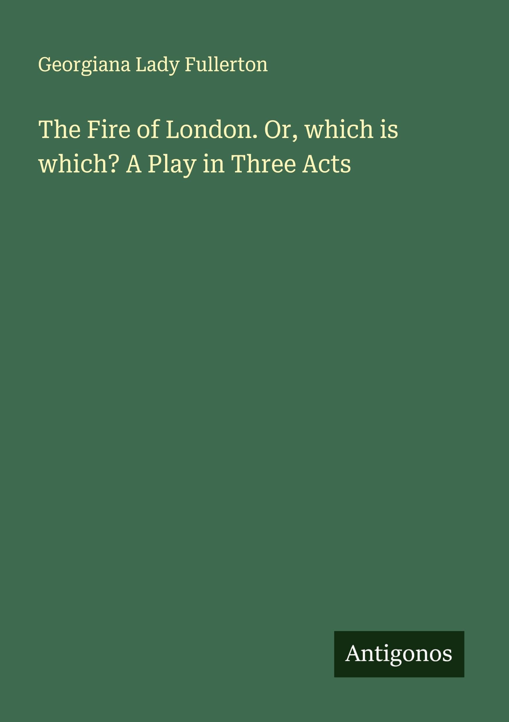 The Fire of London. Or, which is which? A Play in Three Acts Classics