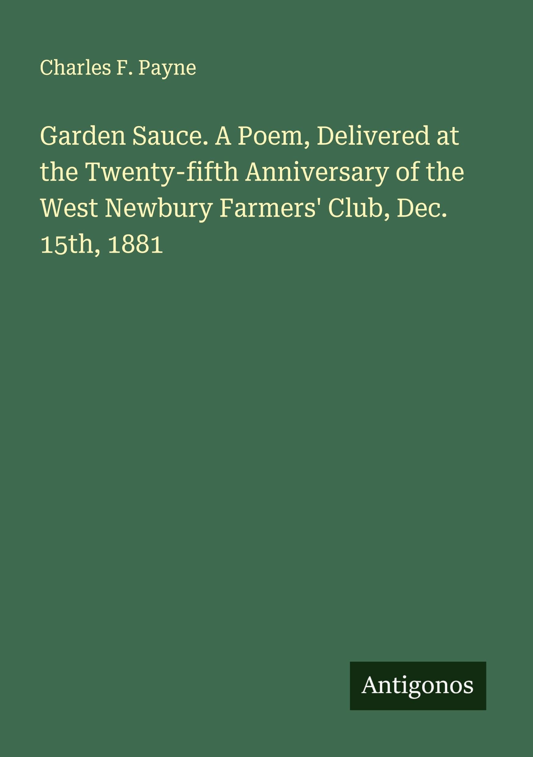 Garden Sauce. A Poem, Delivered at the Twenty-fifth Anniversary of the West Newbury Farmers' Club, Dec. 15th, 1881 Classics