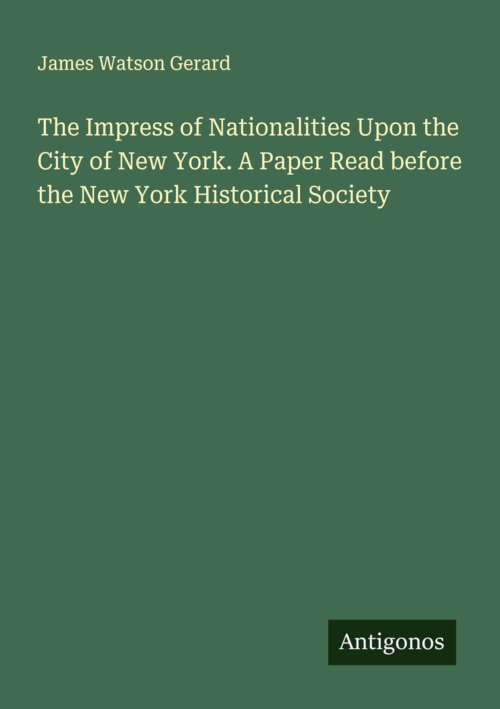 The Impress of Nationalities Upon the City of New York. A Paper Read before the New York Historical Society Classics