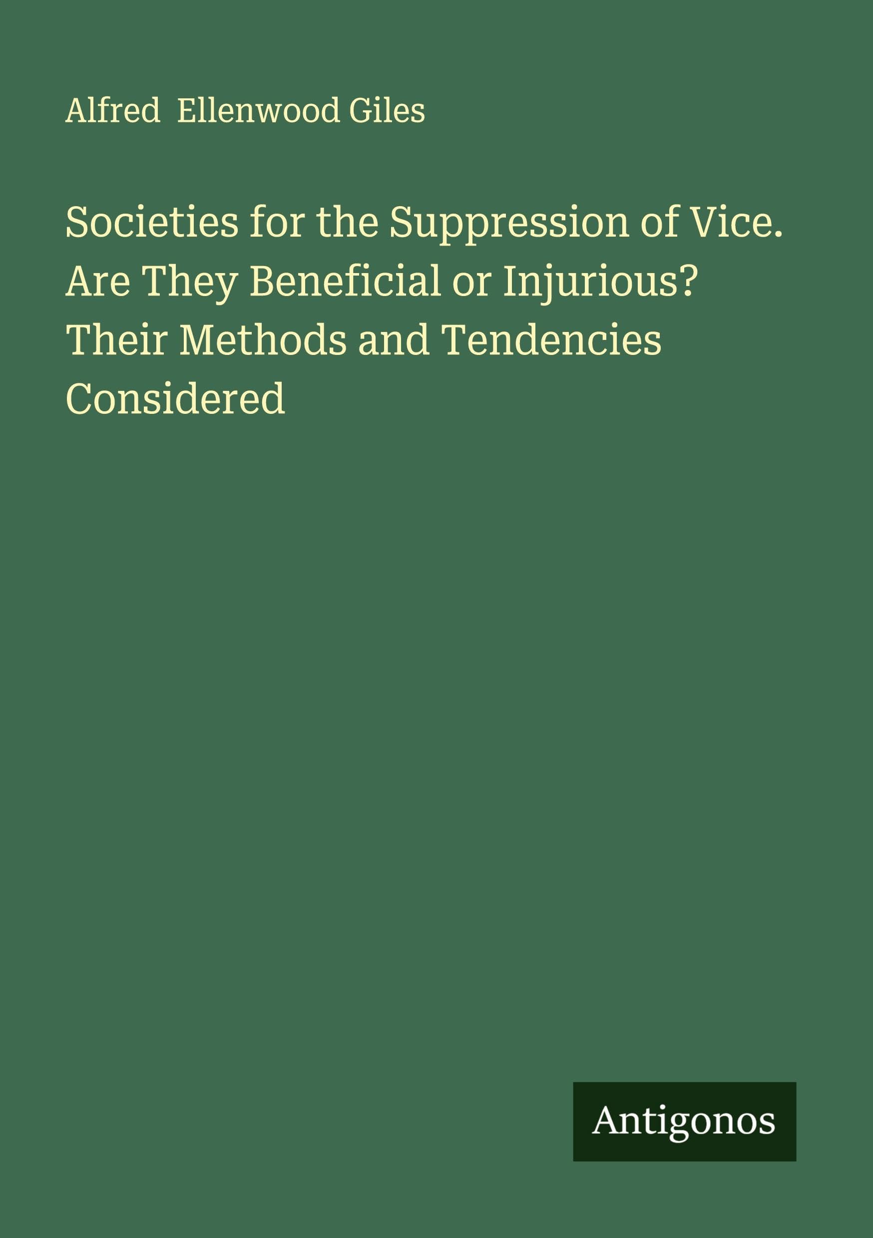 Societies for the Suppression of Vice. Are They Beneficial or Injurious? Their Methods and Tendencies Considered Classics