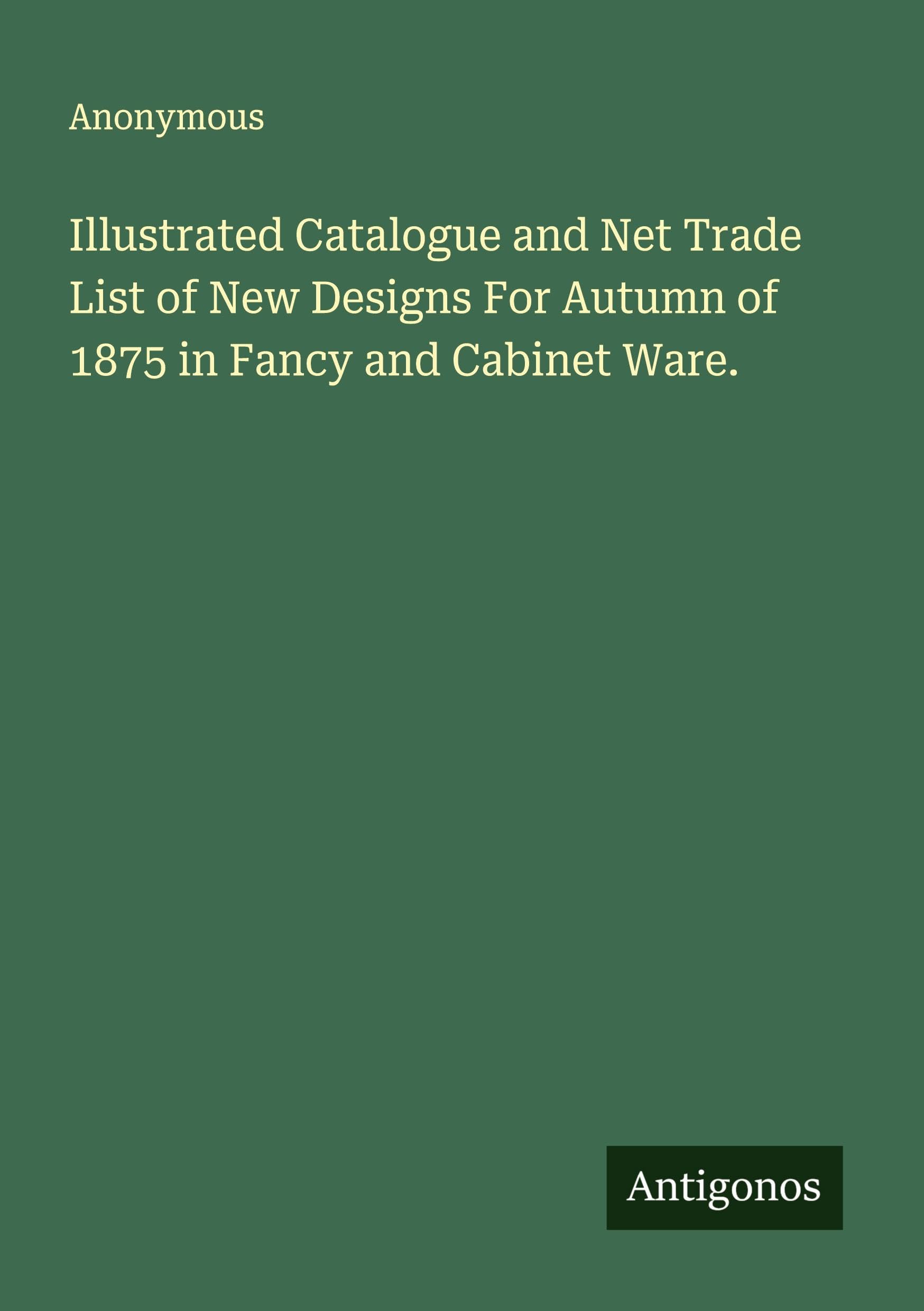 Illustrated Catalogue and Net Trade List of New Designs For Autumn of 1875 in Fancy and Cabinet Ware. Classics
