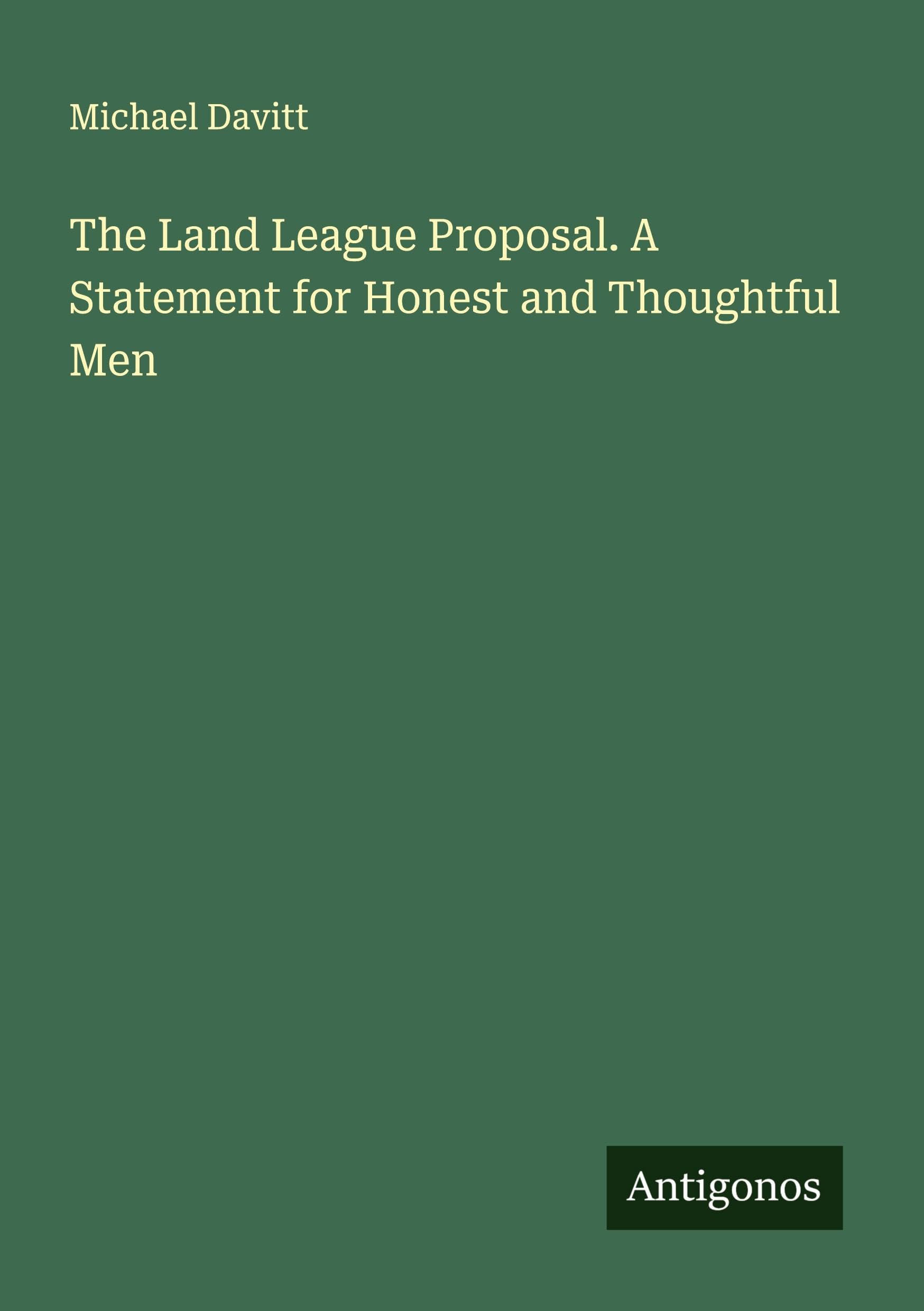 The Land League Proposal. A Statement for Honest and Thoughtful Men Classics