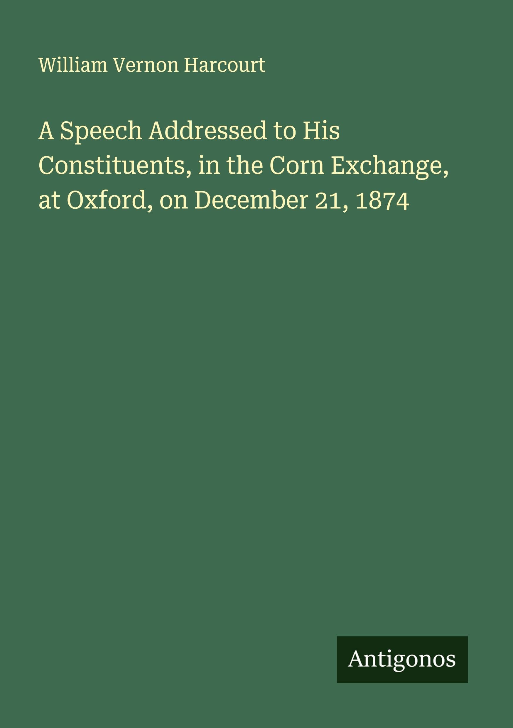 A Speech Addressed to His Constituents, in the Corn Exchange, at Oxford, on December 21, 1874 Classics