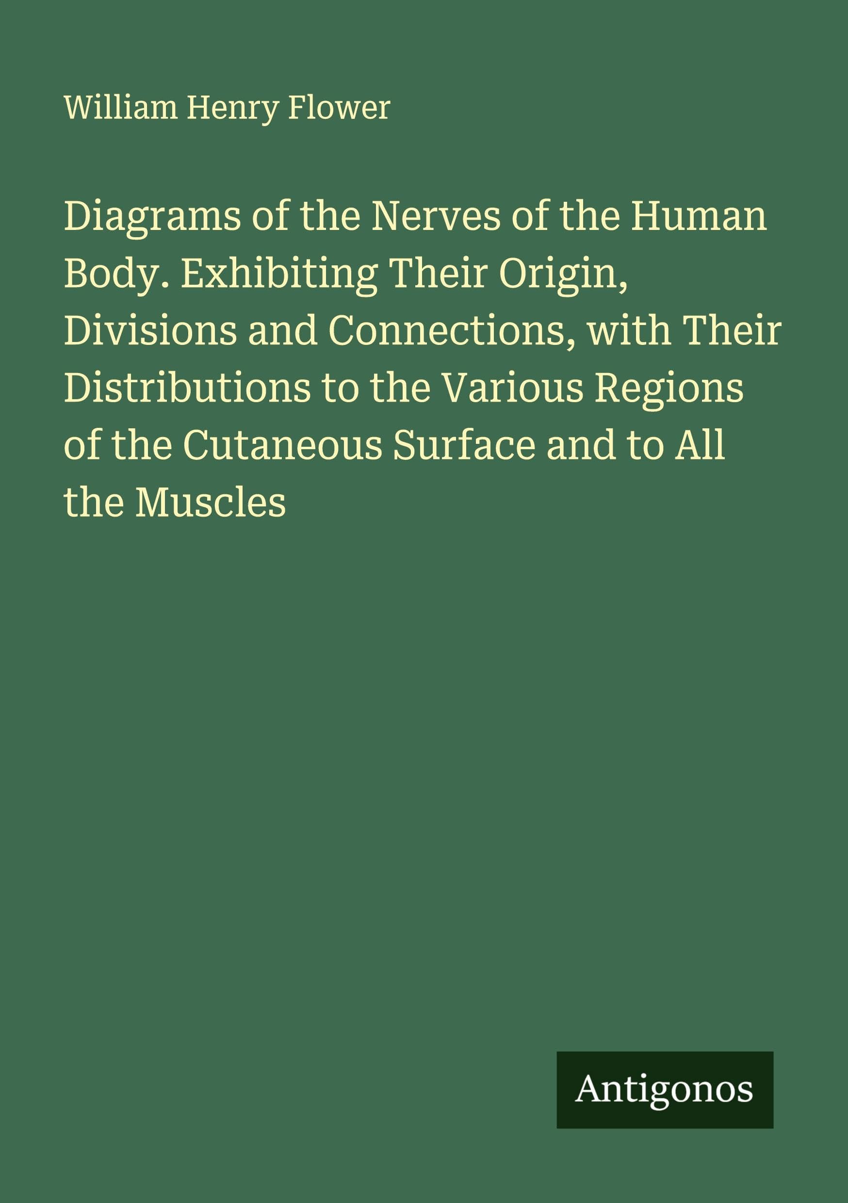 Diagrams of the Nerves of the Human Body. Exhibiting Their Origin, Divisions and Connections, with Their Distributions to the Various Regions of the Cutaneous Surface and to All the Muscles Classics