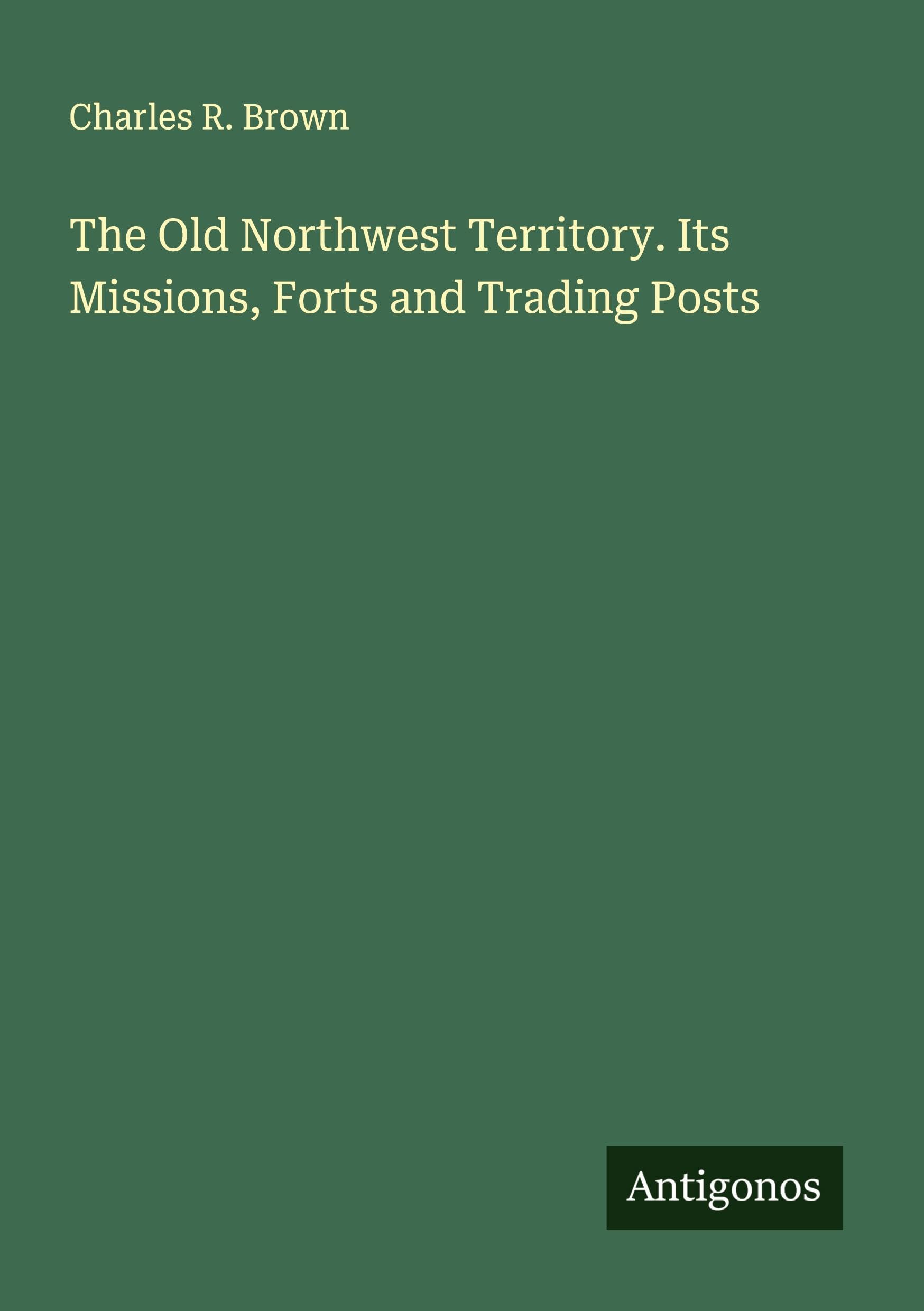 The Old Northwest Territory. Its Missions, Forts and Trading Posts Classics