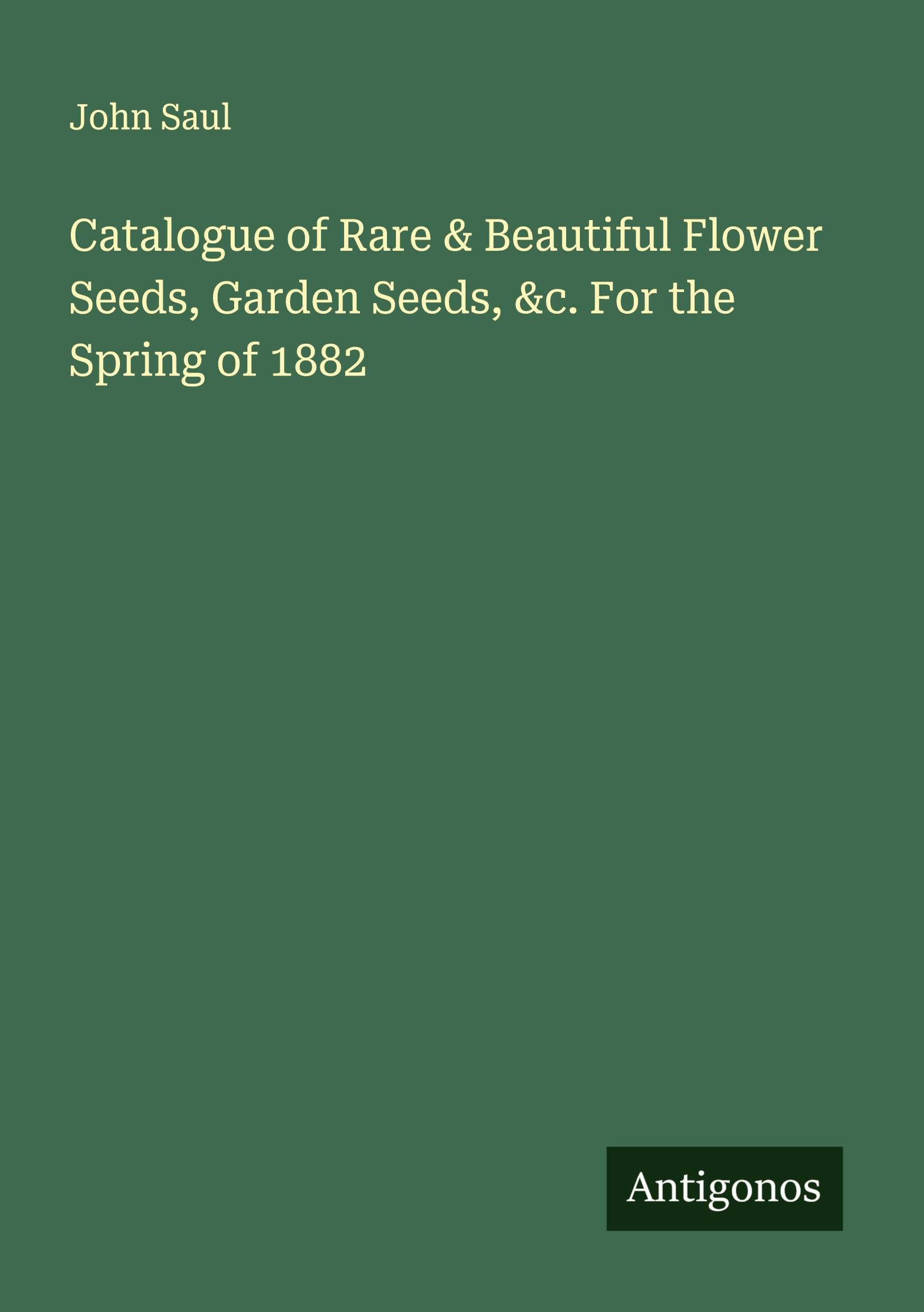 Catalogue of Rare & Beautiful Flower Seeds, Garden Seeds, &c. For the Spring of 1882 Classics