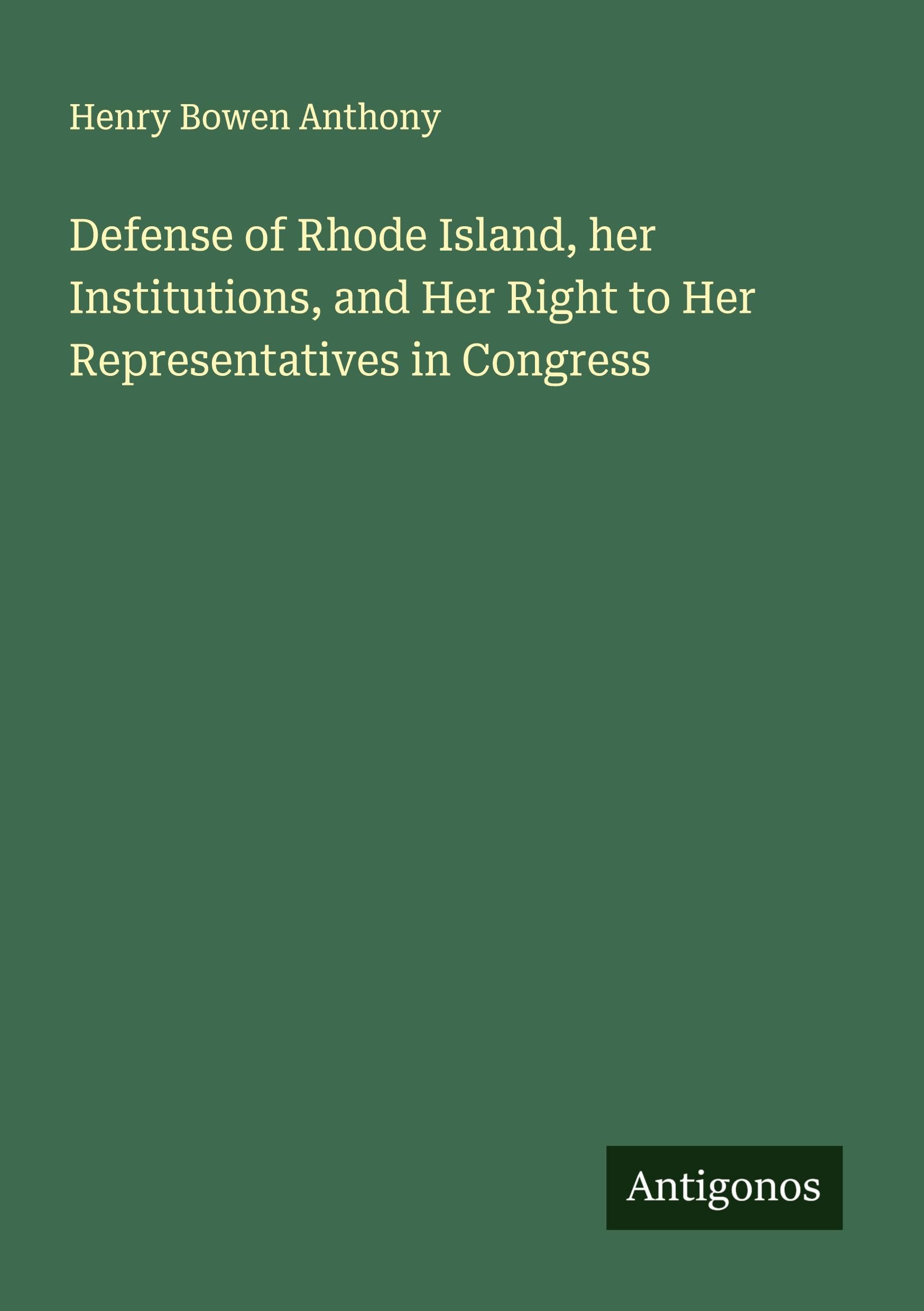 Defense of Rhode Island, her Institutions, and Her Right to Her Representatives in Congress Classics