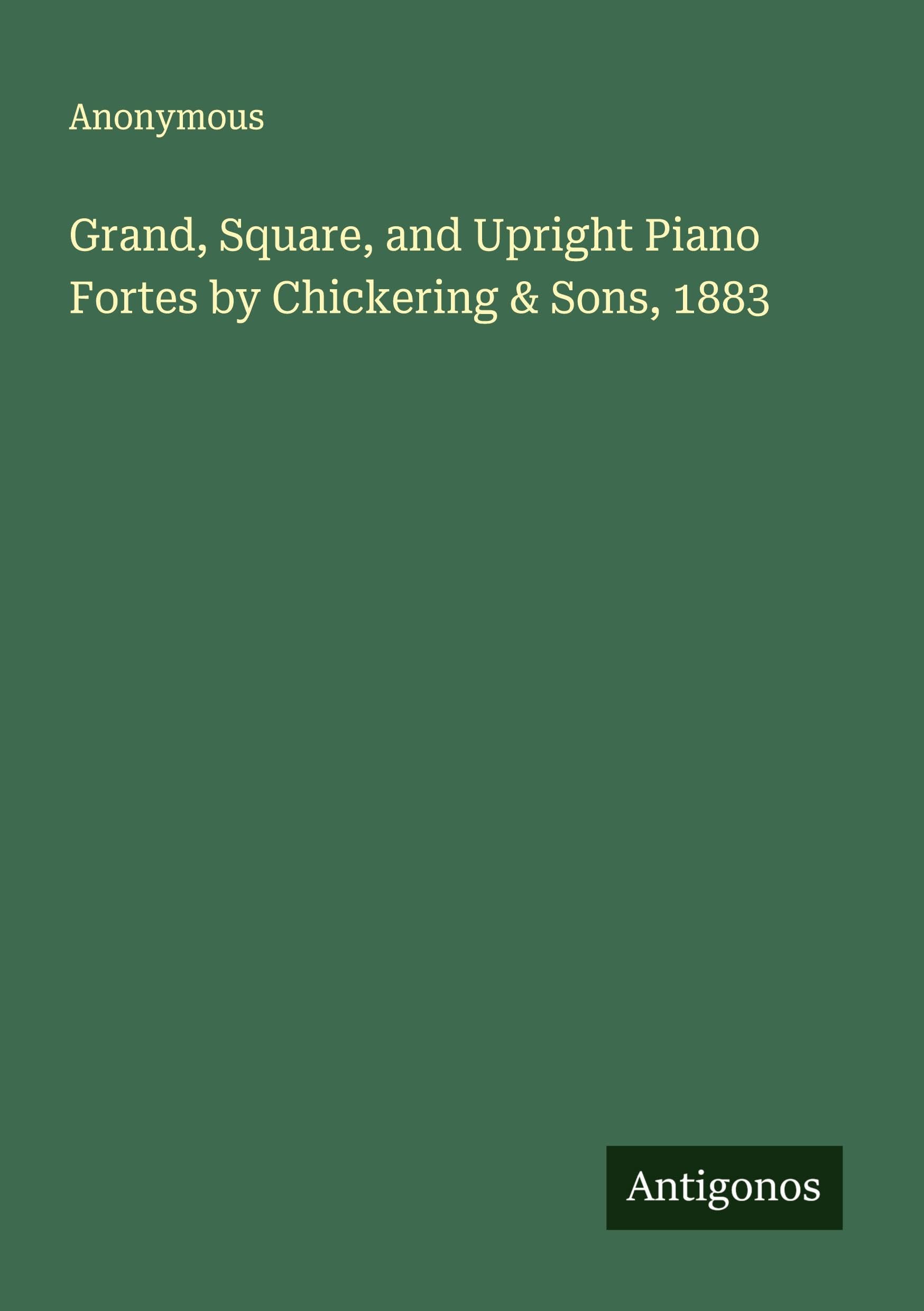 Grand, Square, and Upright Piano Fortes by Chickering & Sons, 1883 Classics
