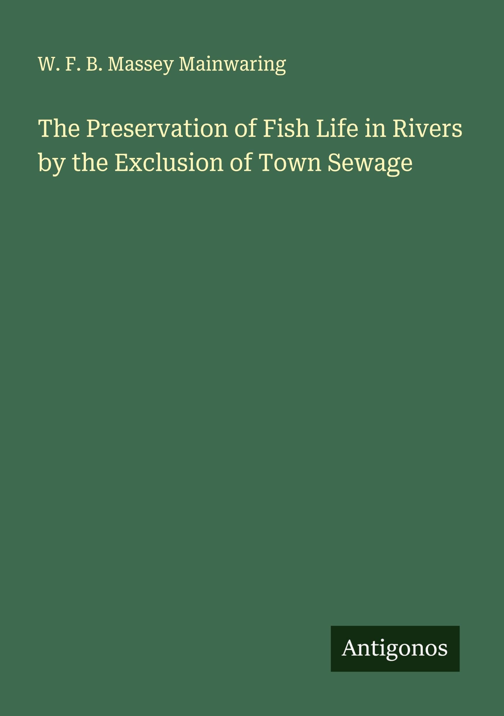 The Preservation of Fish Life in Rivers by the Exclusion of Town Sewage Classics