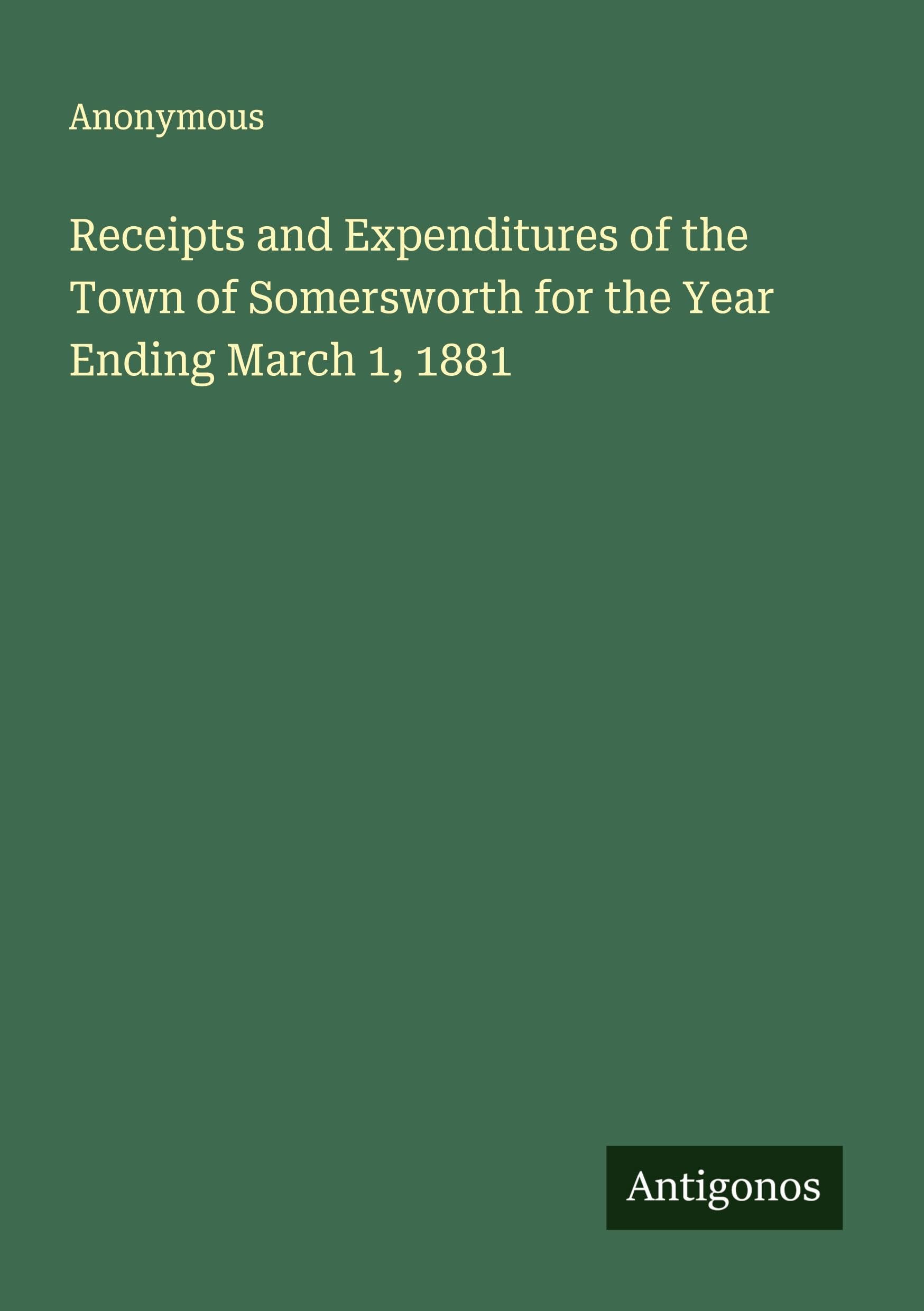 Receipts and Expenditures of the Town of Somersworth for the Year Ending March 1, 1881 Classics