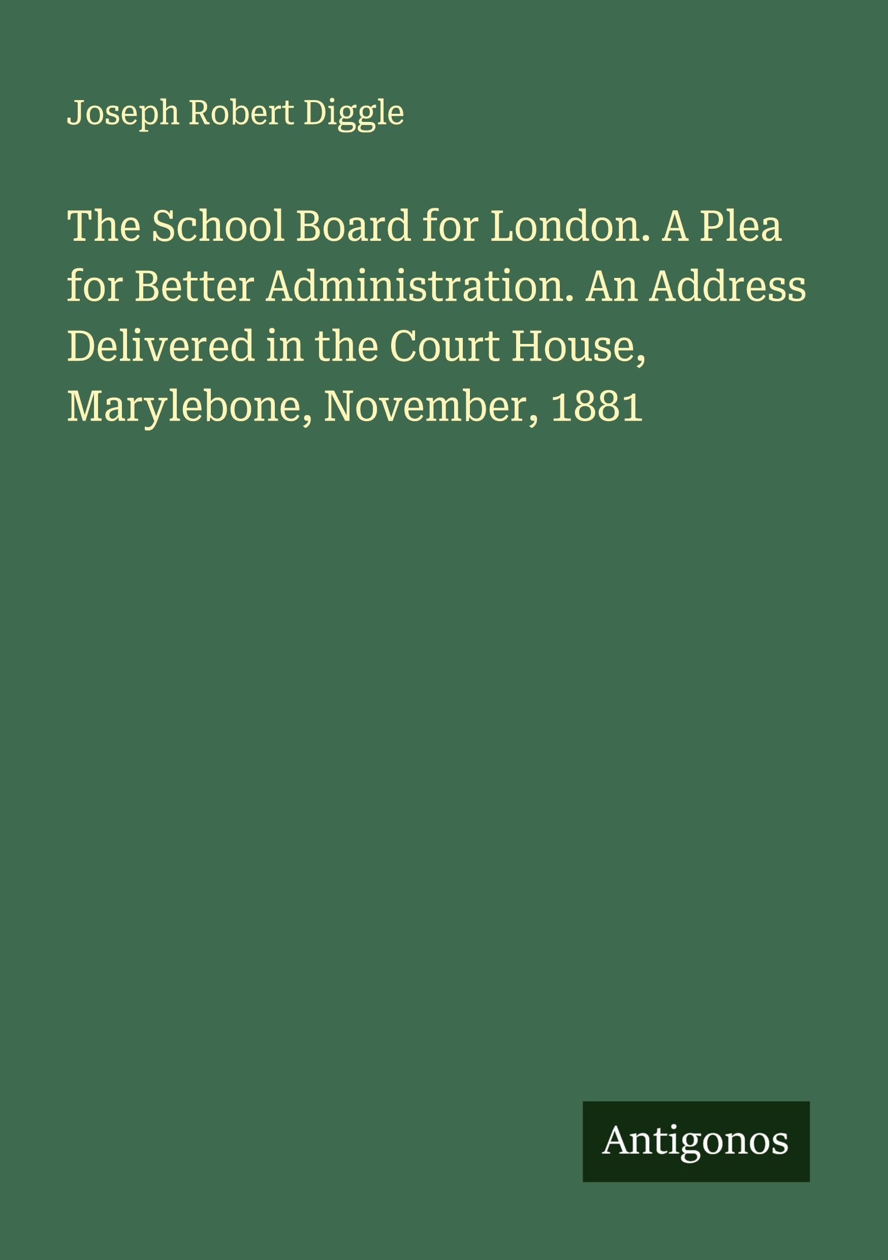 The School Board for London. A Plea for Better Administration. An Address Delivered in the Court House, Marylebone, November, 1881 Classics