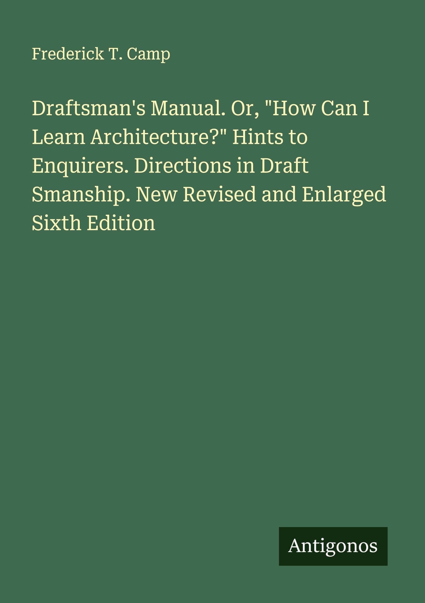 Draftsman's Manual. Or, "How Can I Learn Architecture?" Hints to Enquirers. Directions in Draft Smanship. New Revised and Enlarged Sixth Edition Classics