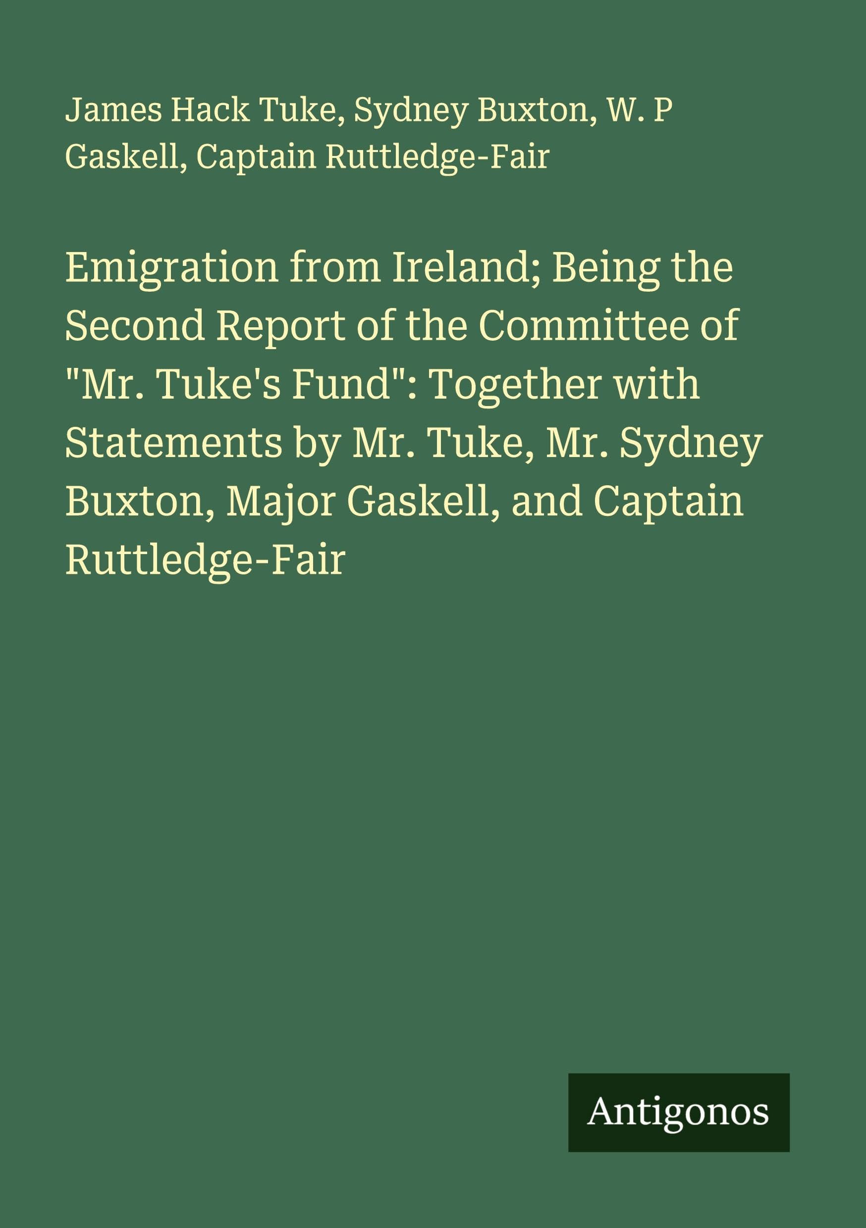 Emigration from Ireland; Being the Second Report of the Committee of "Mr. Tuke's Fund": Together with Statements by Mr. Tuke, Mr. Sydney Buxton, Major Gaskell, and Captain Ruttledge-Fair Classics