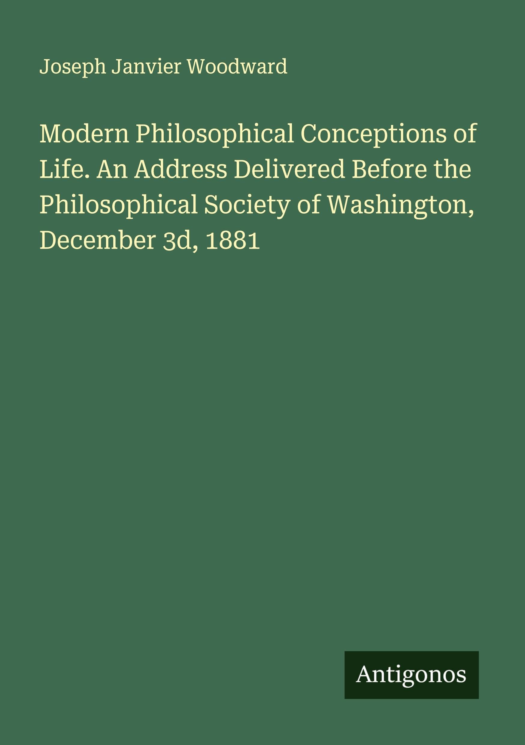 Modern Philosophical Conceptions of Life. An Address Delivered Before the Philosophical Society of Washington, December 3d, 1881 Classics