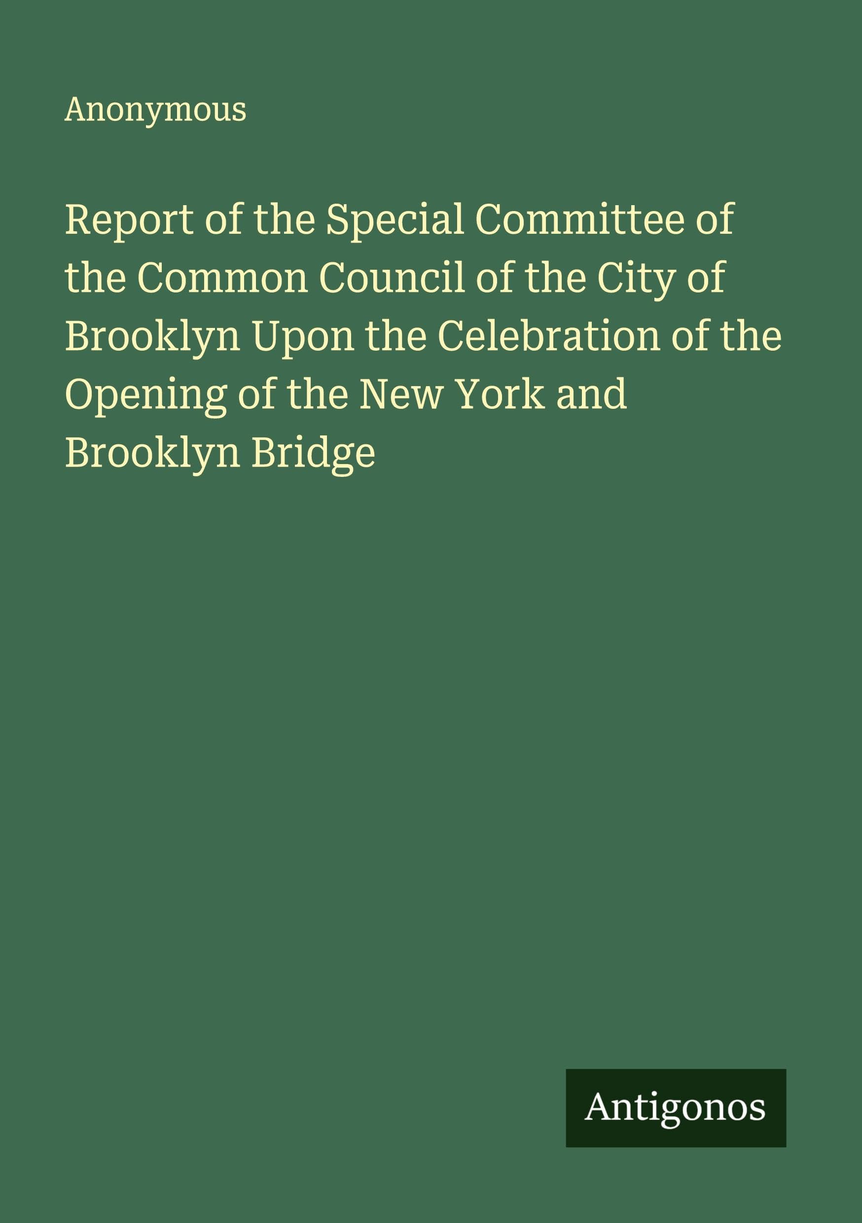 Report of the Special Committee of the Common Council of the City of Brooklyn Upon the Celebration of the Opening of the New York and Brooklyn Bridge Classics