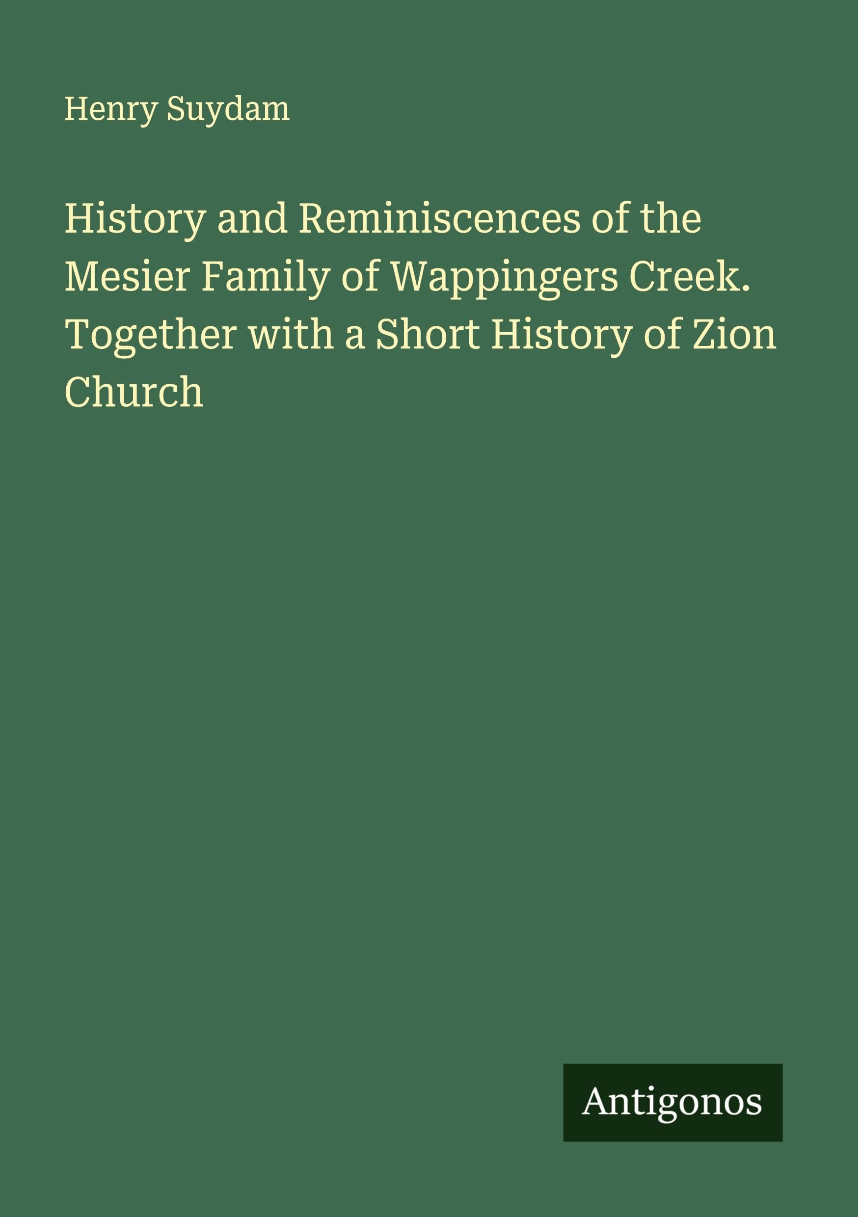 History and Reminiscences of the Mesier Family of Wappingers Creek. Together with a Short History of Zion Church Classics