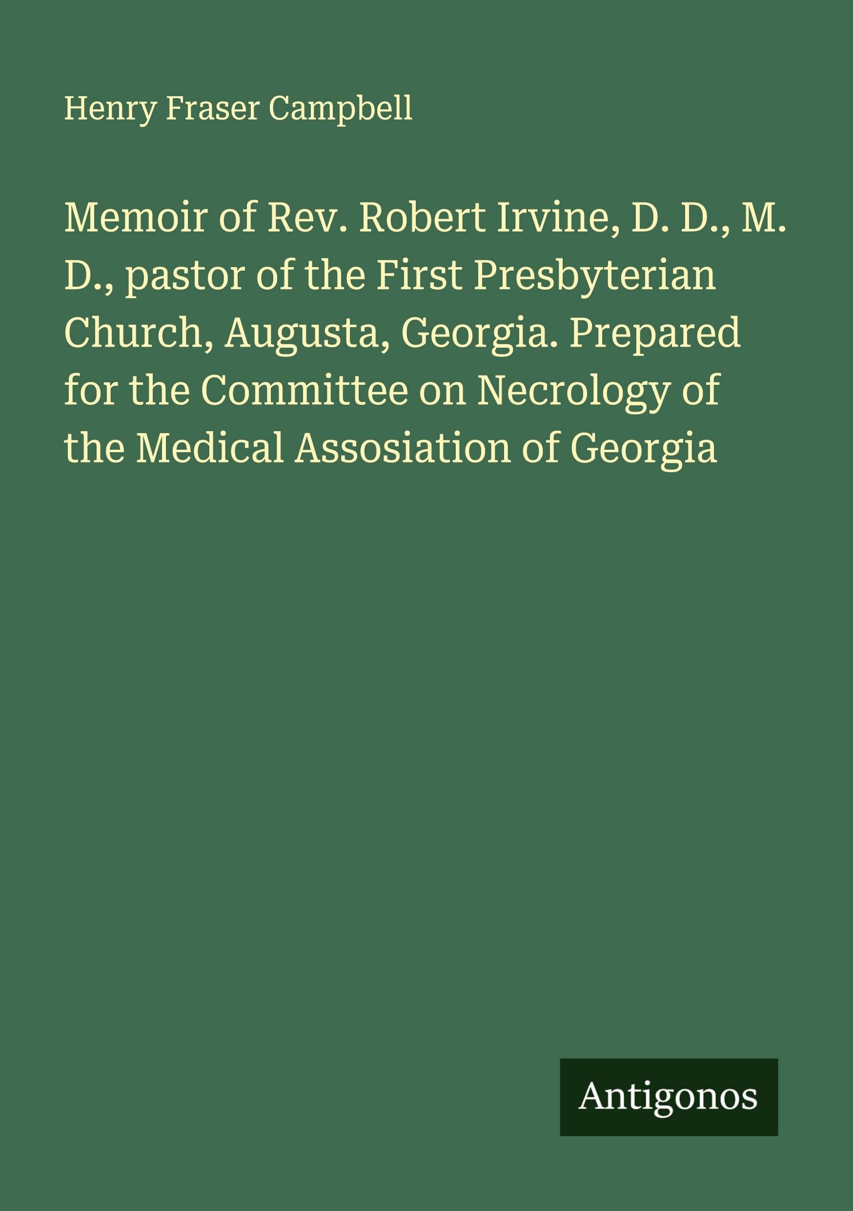 Memoir of Rev. Robert Irvine, D. D., M. D., pastor of the First Presbyterian Church, Augusta, Georgia. Prepared for the Committee on Necrology of the Medical Assosiation of Georgia Classics