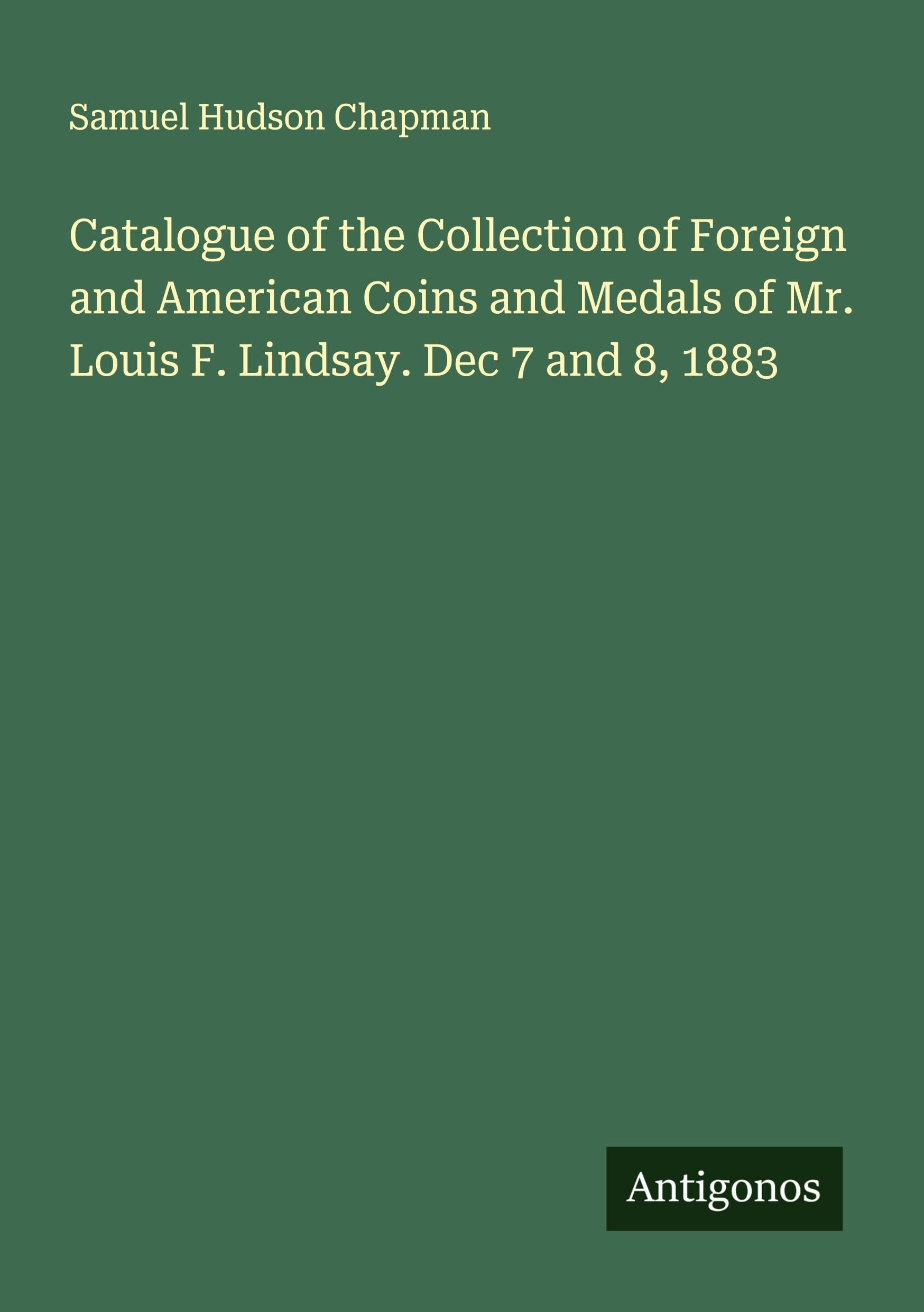 Catalogue of the Collection of Foreign and American Coins and Medals of Mr. Louis F. Lindsay. Dec 7 and 8, 1883 Classics
