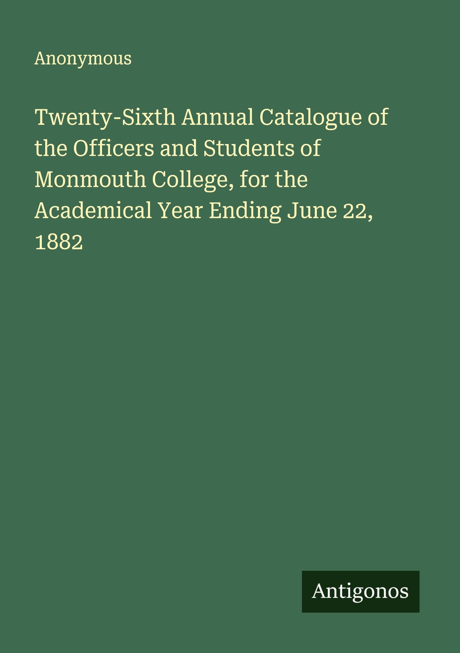 Twenty-Sixth Annual Catalogue of the Officers and Students of Monmouth College, for the Academical Year Ending June 22, 1882 Classics