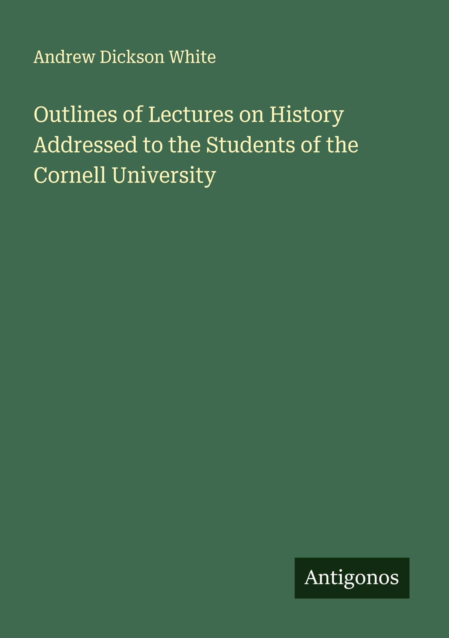 Outlines of Lectures on History Addressed to the Students of the Cornell University Classics