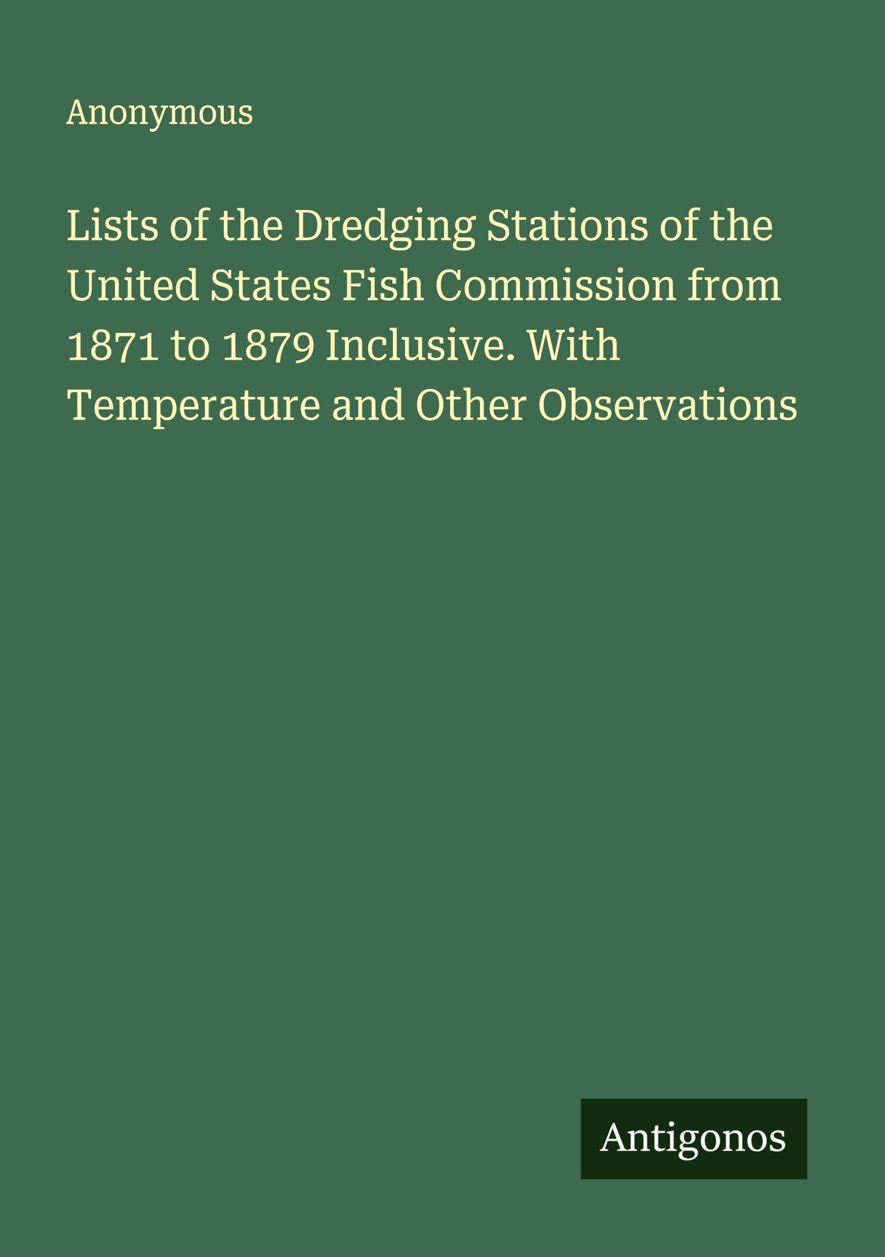 Lists of the Dredging Stations of the United States Fish Commission from 1871 to 1879 Inclusive. With Temperature and Other Observations Classics