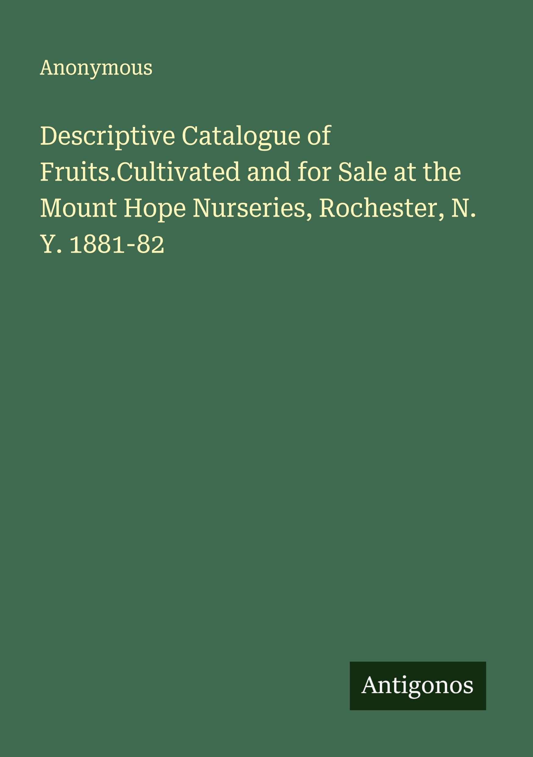 Descriptive Catalogue of Fruits.Cultivated and for Sale at the Mount Hope Nurseries, Rochester, N. Y. 1881-82 Classics