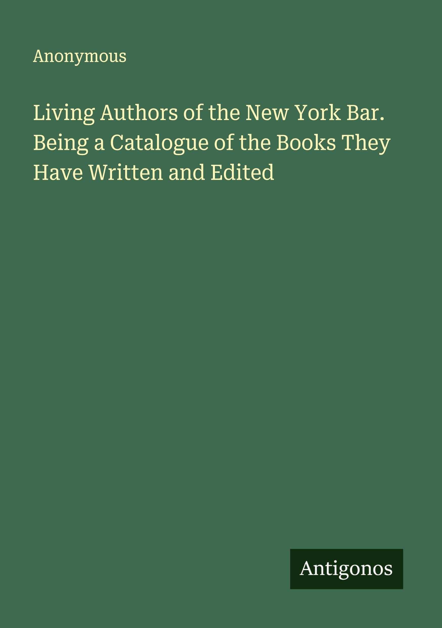 Living Authors of the New York Bar. Being a Catalogue of the Books They Have Written and Edited Classics