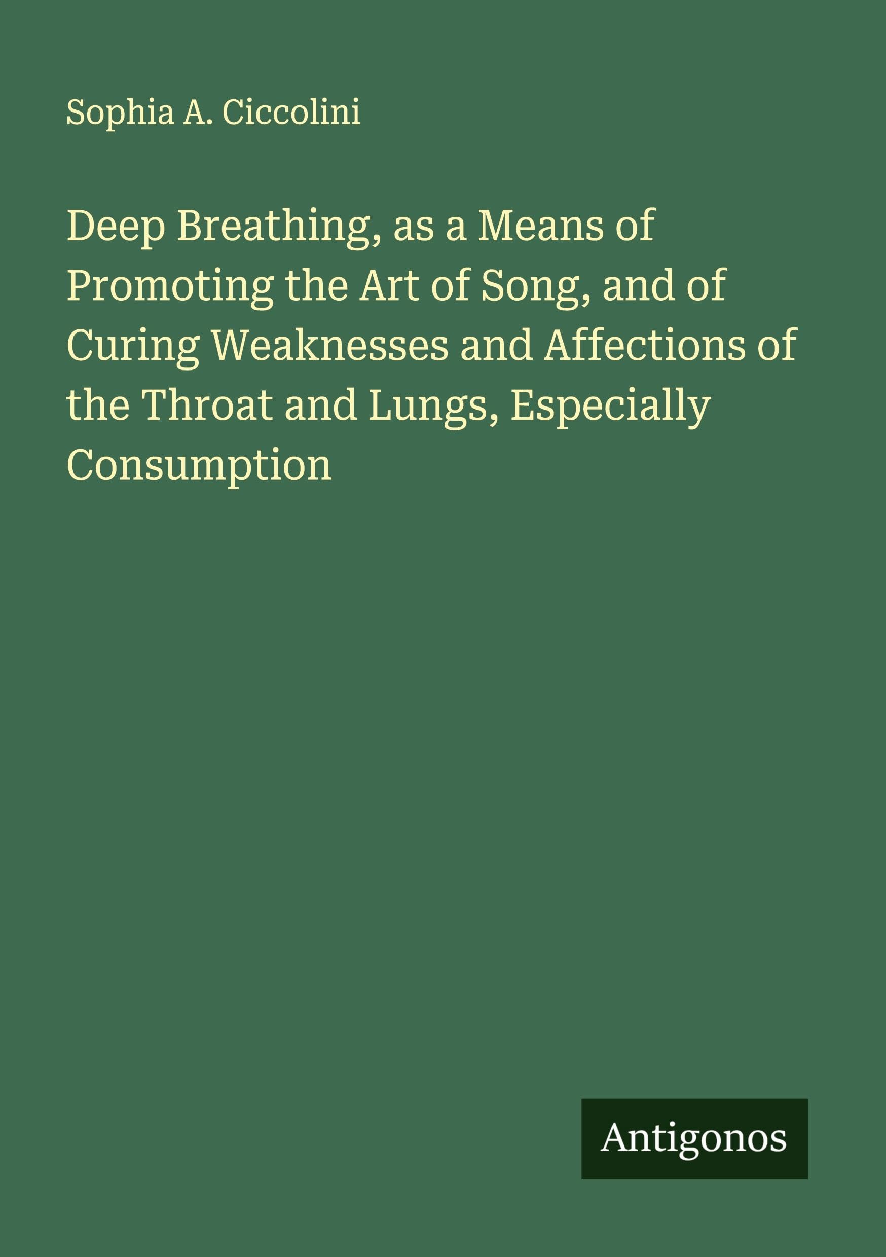 Deep Breathing, as a Means of Promoting the Art of Song, and of Curing Weaknesses and Affections of the Throat and Lungs, Especially Consumption Classics