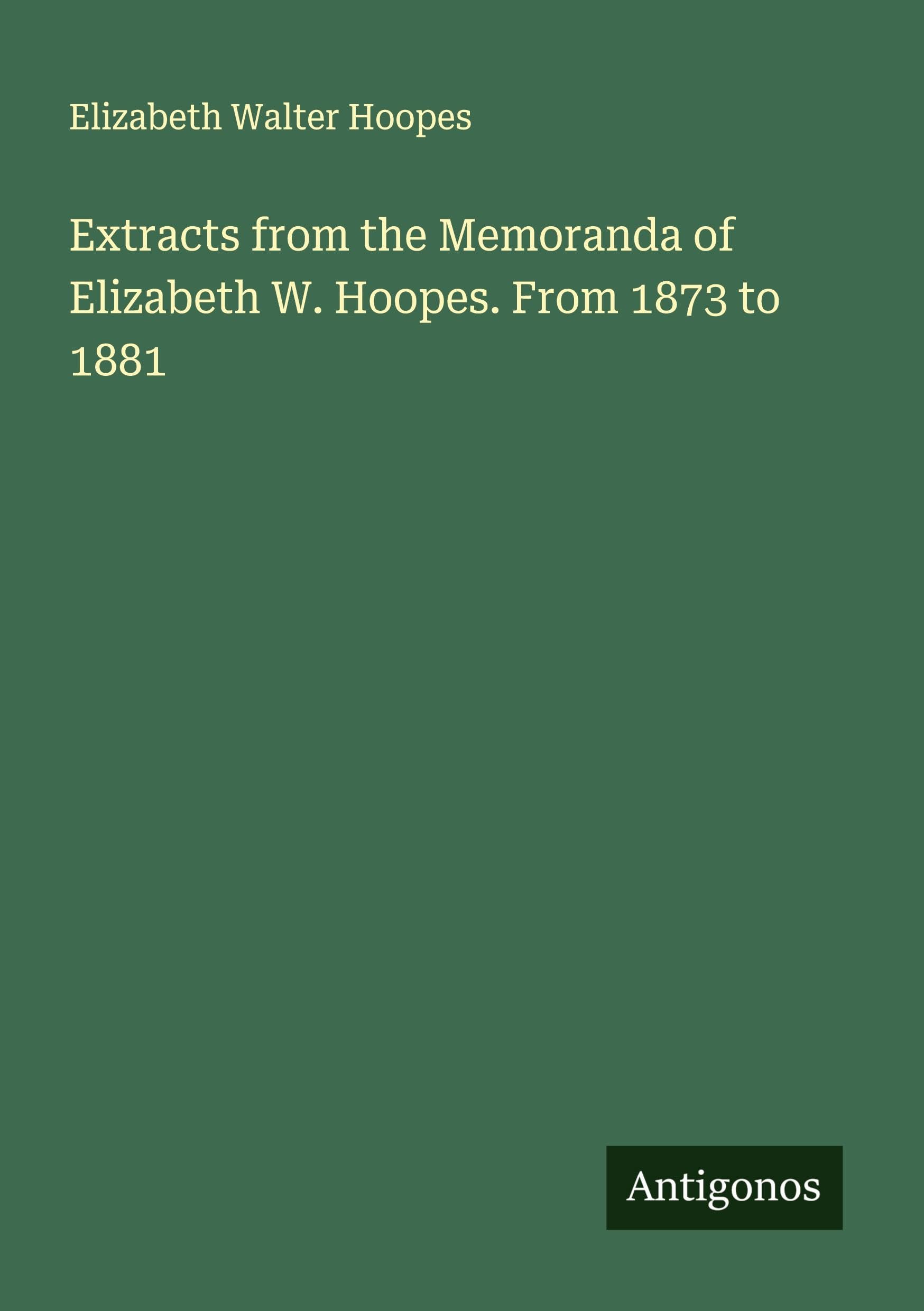 Extracts from the Memoranda of Elizabeth W. Hoopes. From 1873 to 1881 Classics