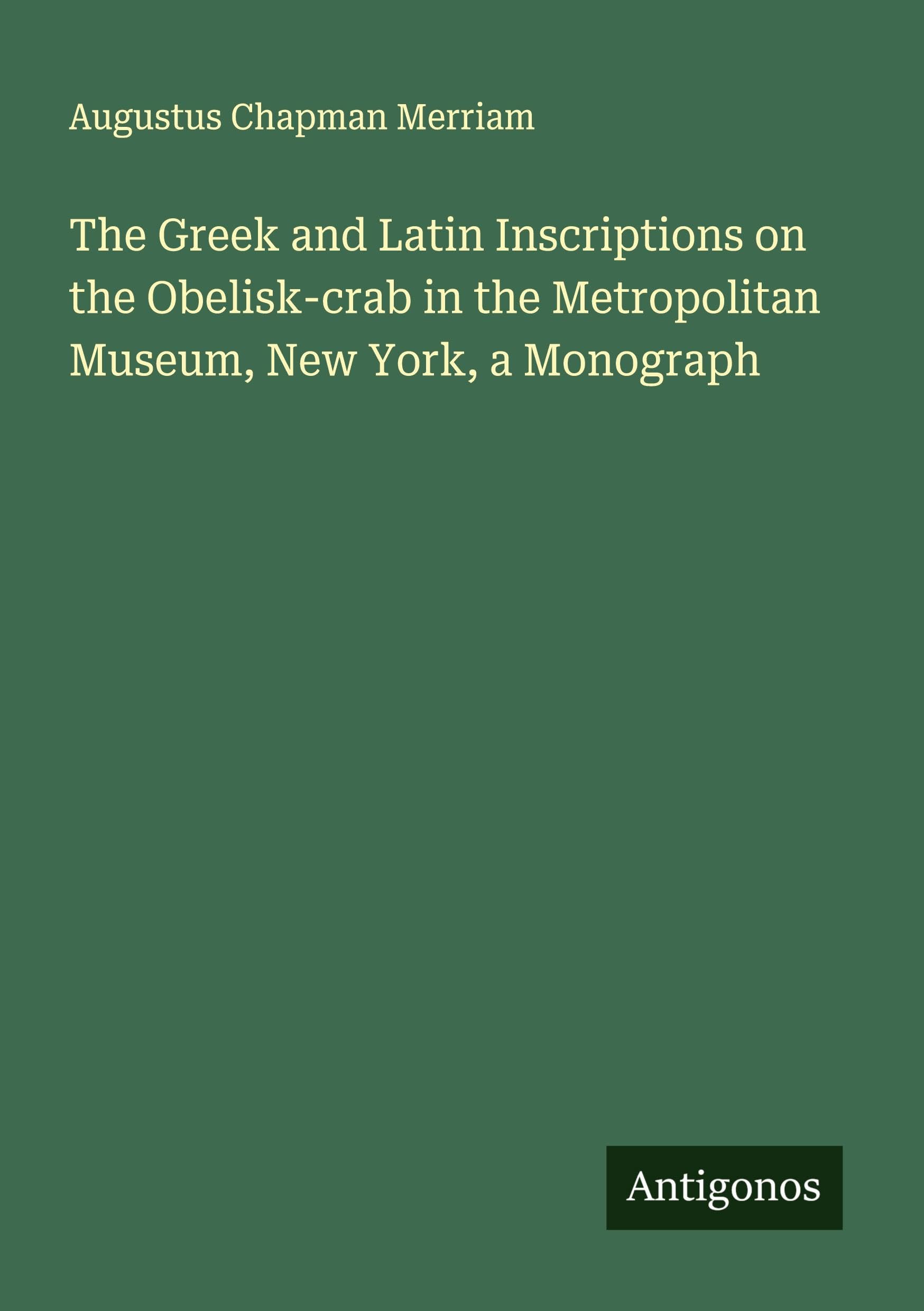 The Greek and Latin Inscriptions on the Obelisk-crab in the Metropolitan Museum, New York, a Monograph Classics