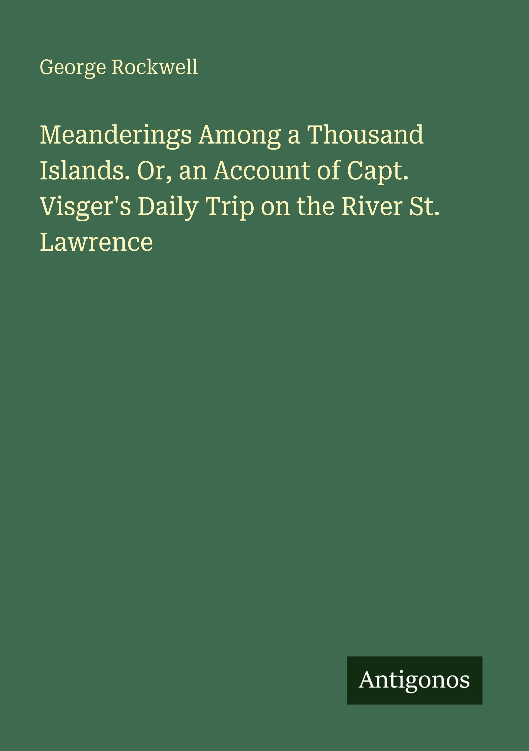 Meanderings Among a Thousand Islands. Or, an Account of Capt. Visger's Daily Trip on the River St. Lawrence Classics