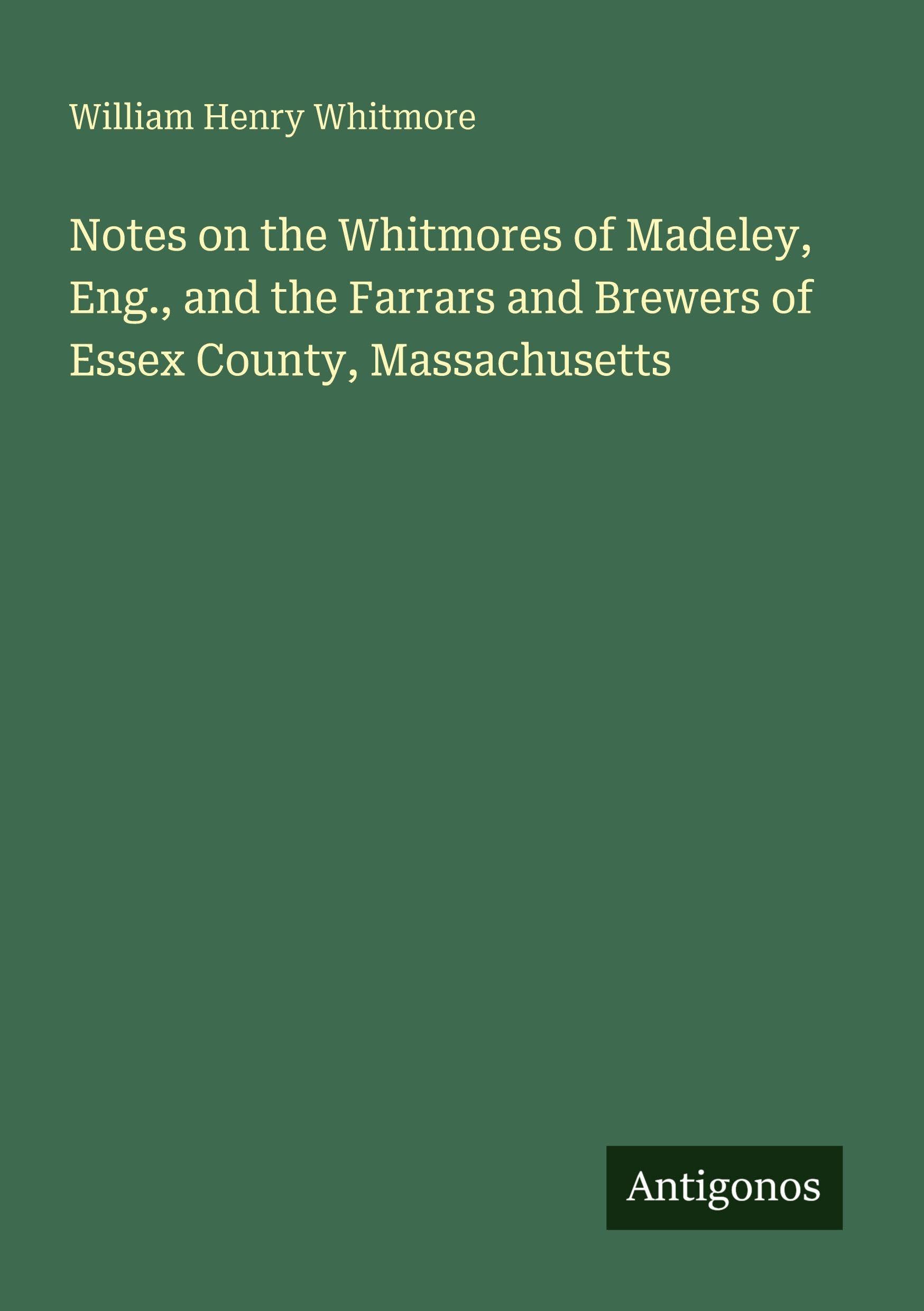 Notes on the Whitmores of Madeley, Eng., and the Farrars and Brewers of Essex County, Massachusetts Classics