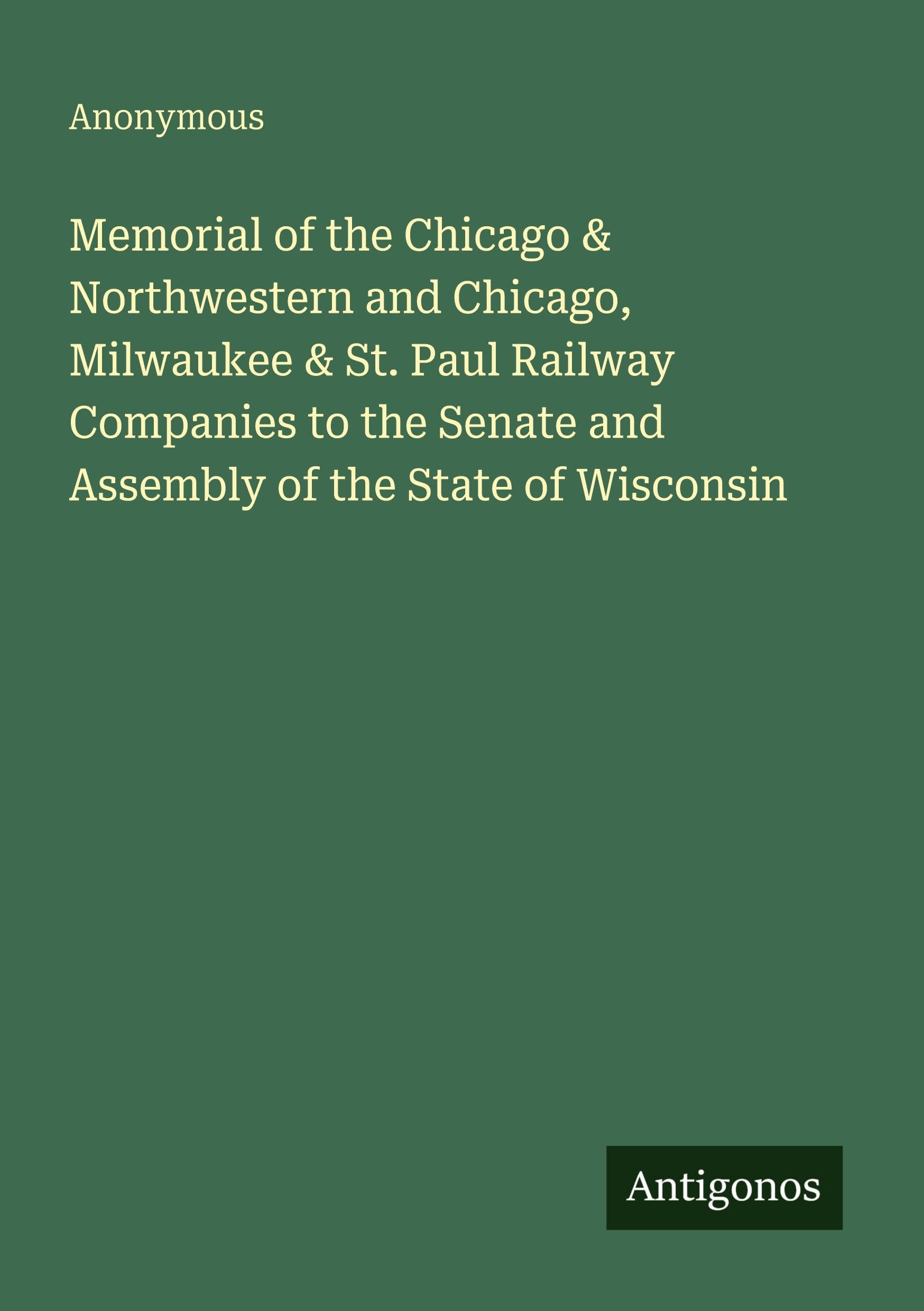 Memorial of the Chicago & Northwestern and Chicago, Milwaukee & St. Paul Railway Companies to the Senate and Assembly of the State of Wisconsin Classics