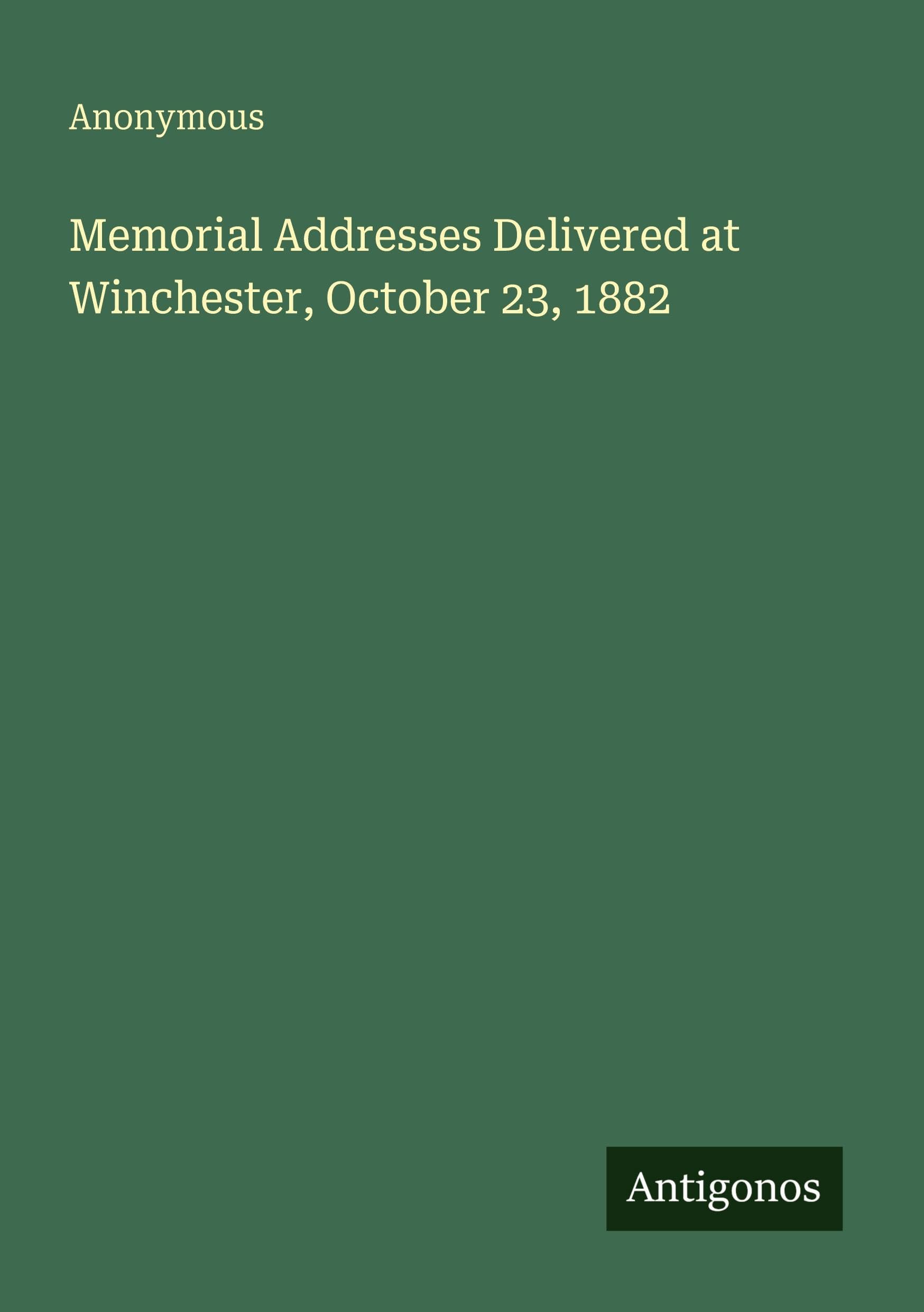 Memorial Addresses Delivered at Winchester, October 23, 1882 Classics