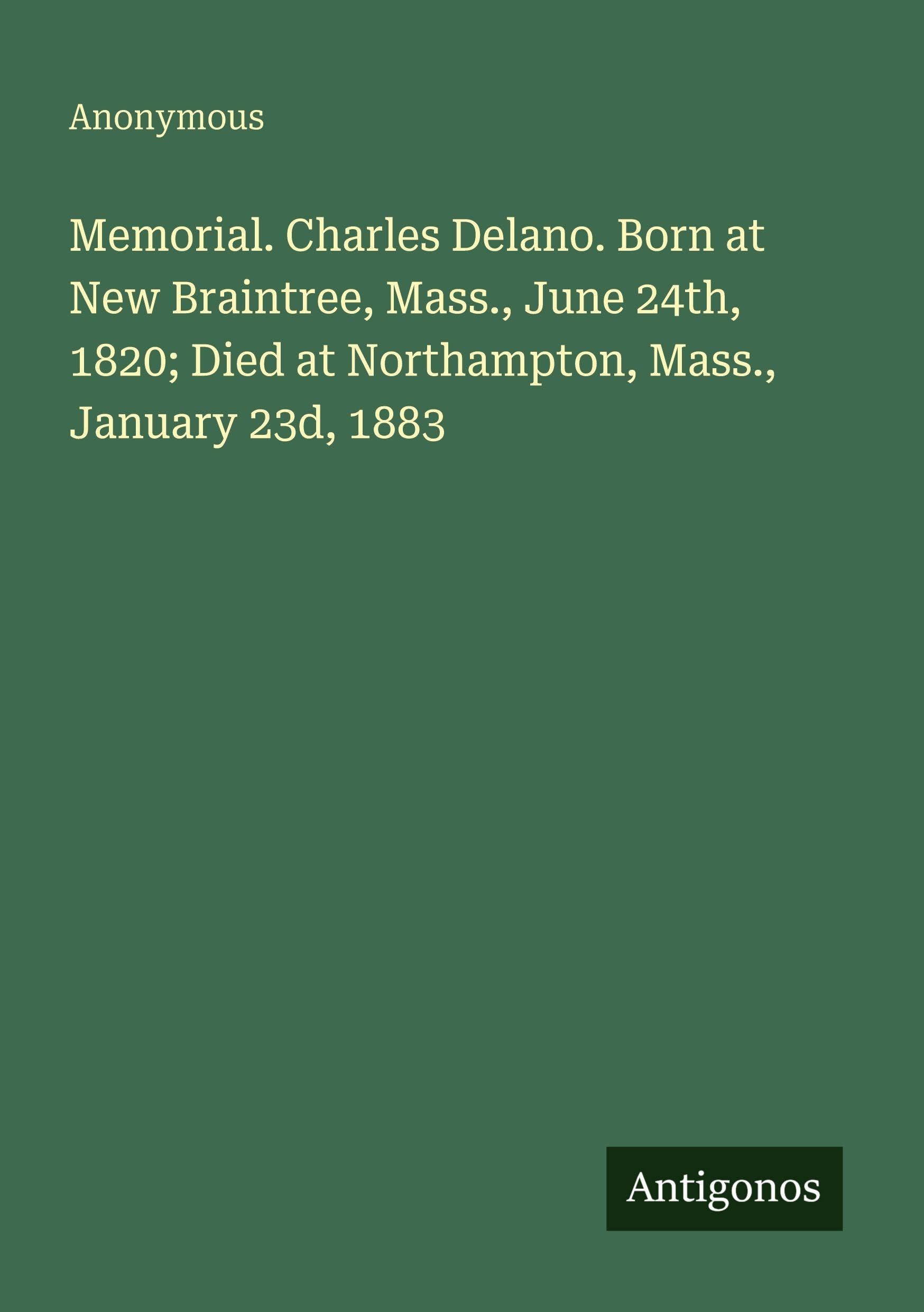 Memorial. Charles Delano. Born at New Braintree, Mass., June 24th, 1820; Died at Northampton, Mass., January 23d, 1883 Classics