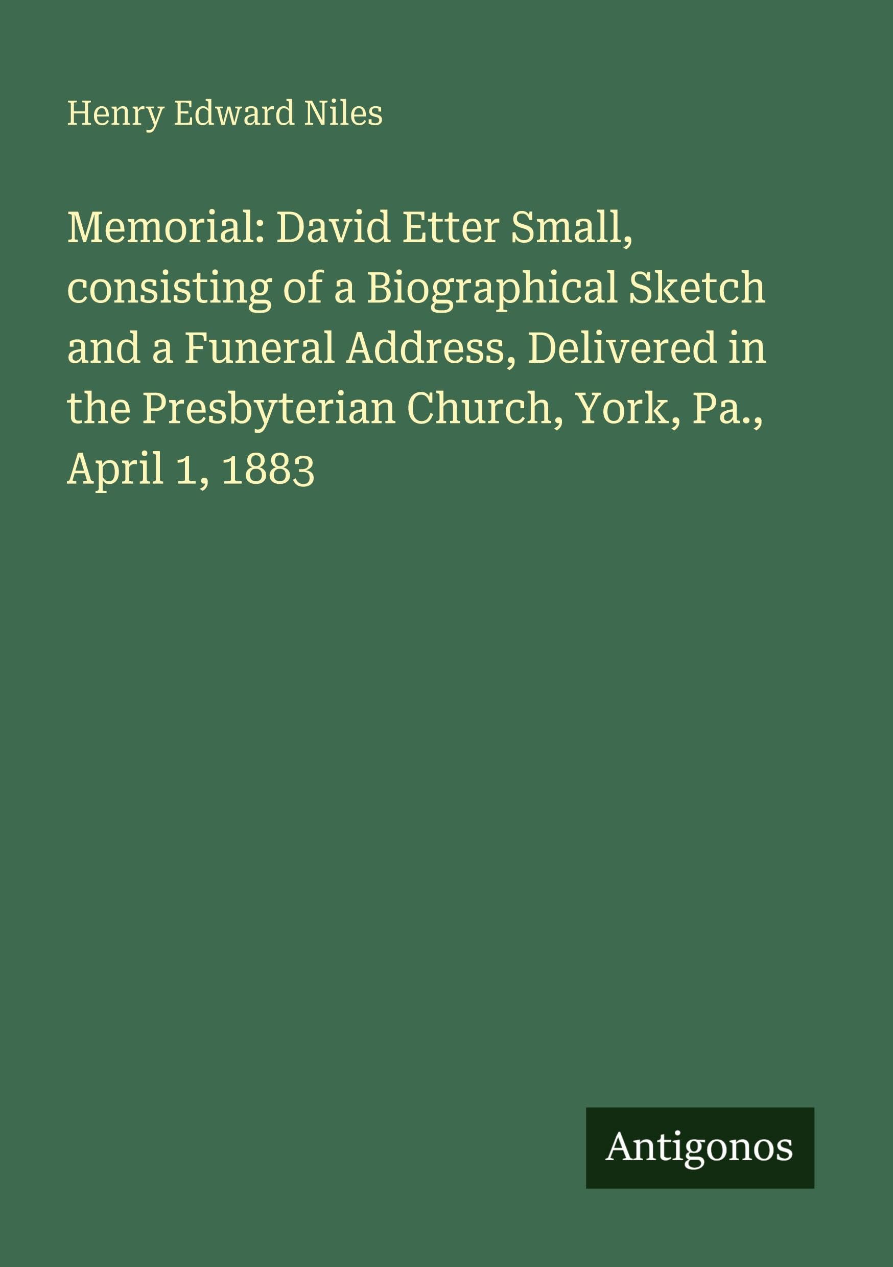 Memorial: David Etter Small, consisting of a Biographical Sketch and a Funeral Address, Delivered in the Presbyterian Church, York, Pa., April 1, 1883 Classics