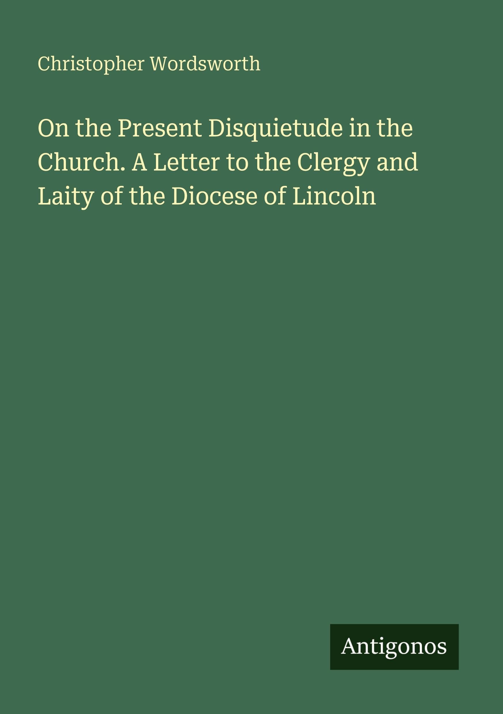 On the Present Disquietude in the Church. A Letter to the Clergy and Laity of the Diocese of Lincoln Classics