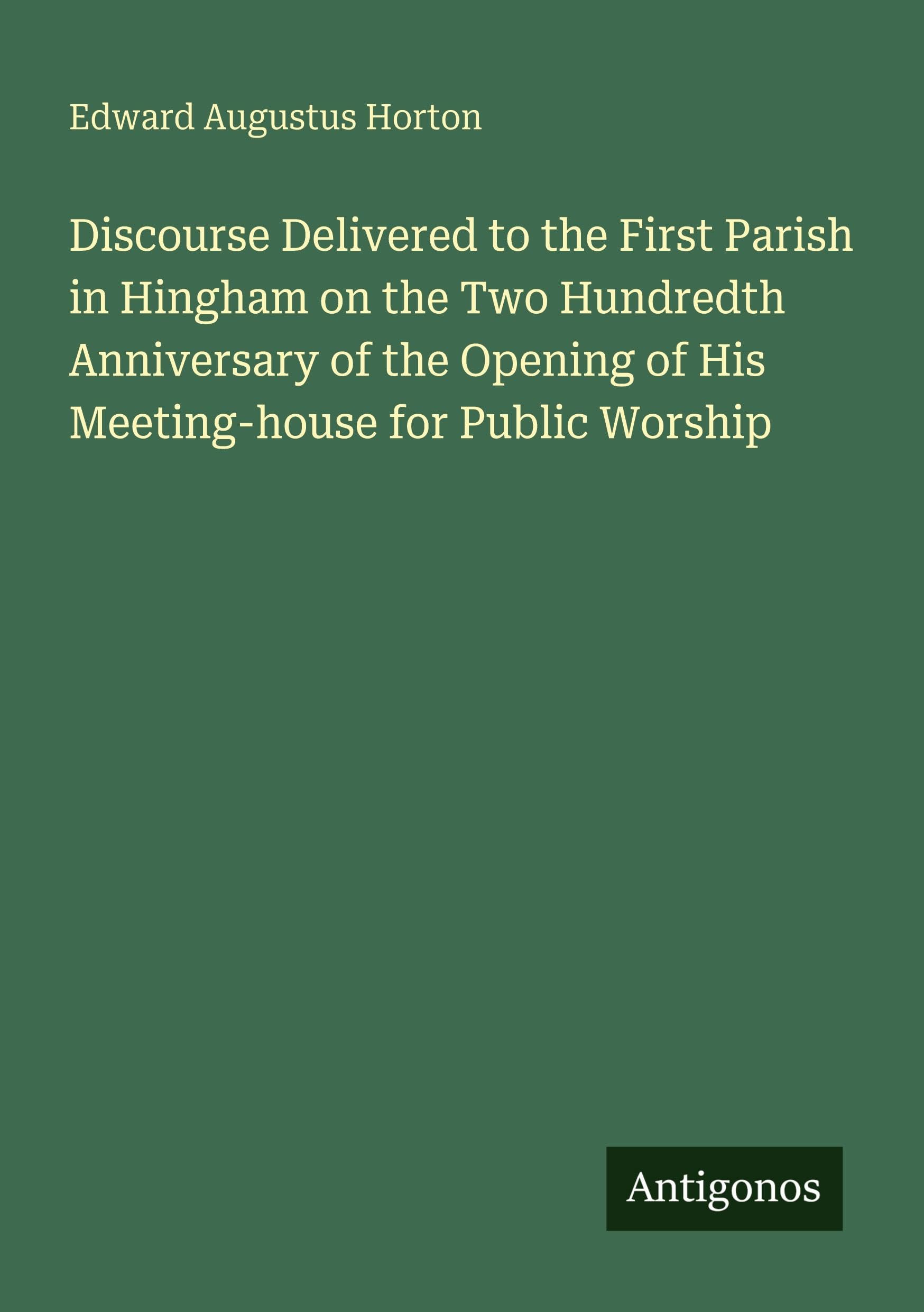 Discourse Delivered to the First Parish in Hingham on the Two Hundredth Anniversary of the Opening of His Meeting-house for Public Worship Classics