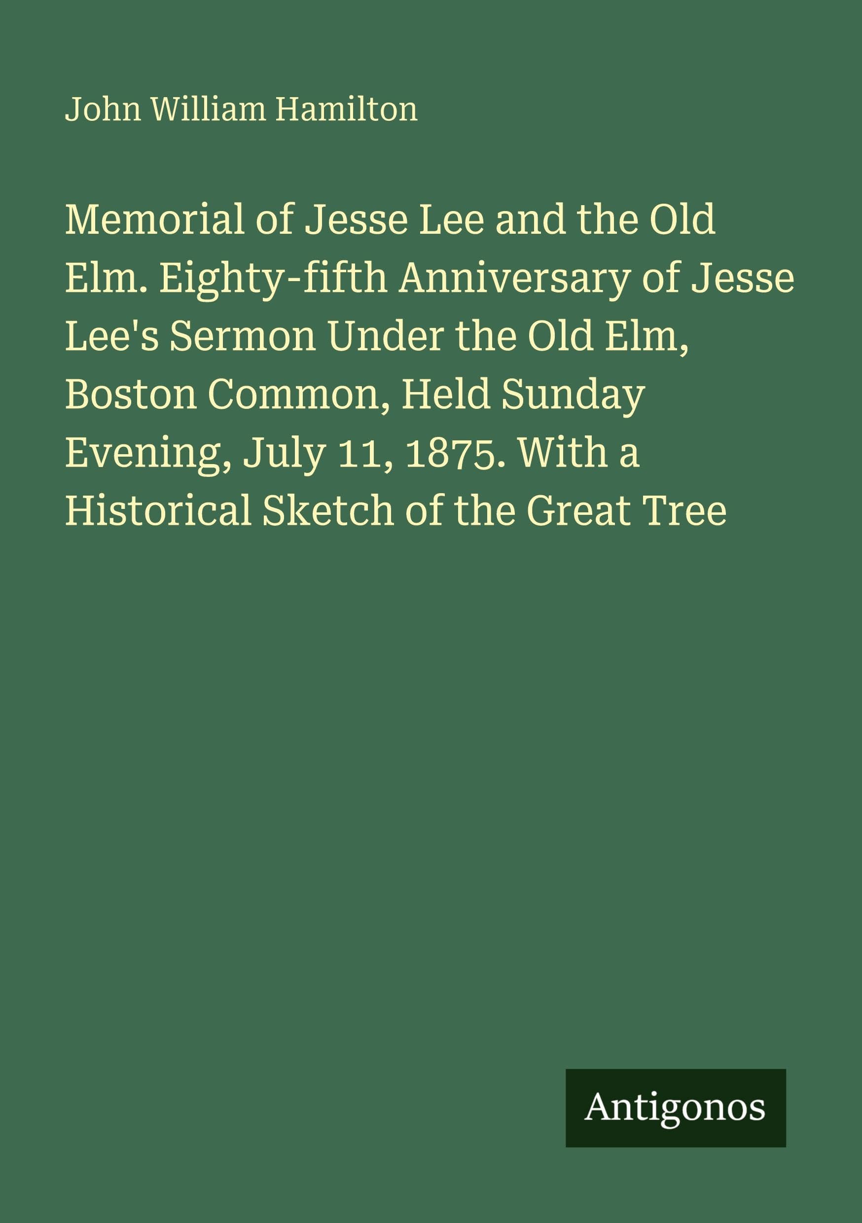 Memorial of Jesse Lee and the Old Elm. Eighty-fifth Anniversary of Jesse Lee's Sermon Under the Old Elm, Boston Common, Held Sunday Evening, July 11, 1875. With a Historical Sketch of the Great Tree Classics