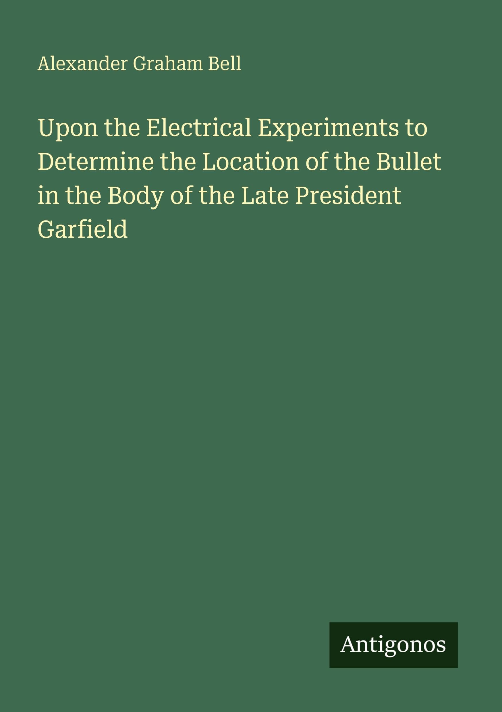 Upon the Electrical Experiments to Determine the Location of the Bullet in the Body of the Late President Garfield Classics